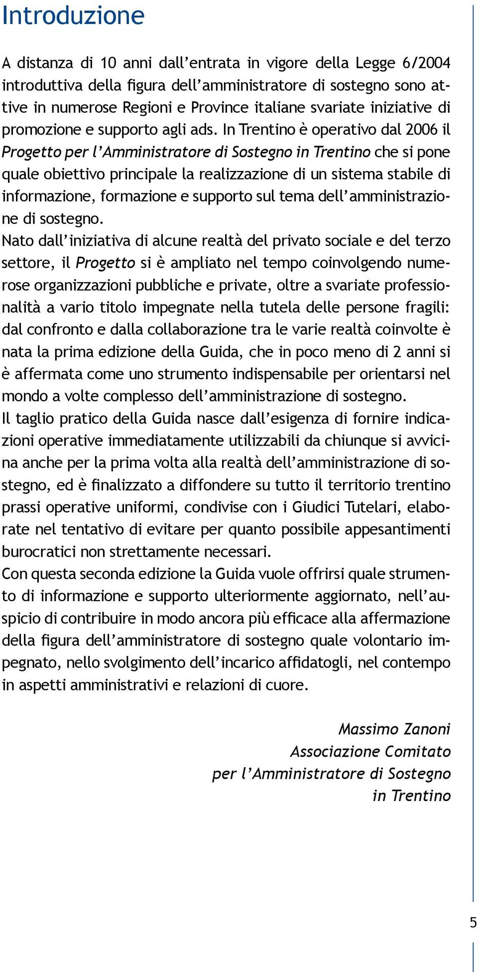 In Trentino è operativo dal 2006 il Progetto per l Amministratore di Sostegno in Trentino che si pone quale obiettivo principale la realizzazione di un sistema stabile di informazione, formazione e