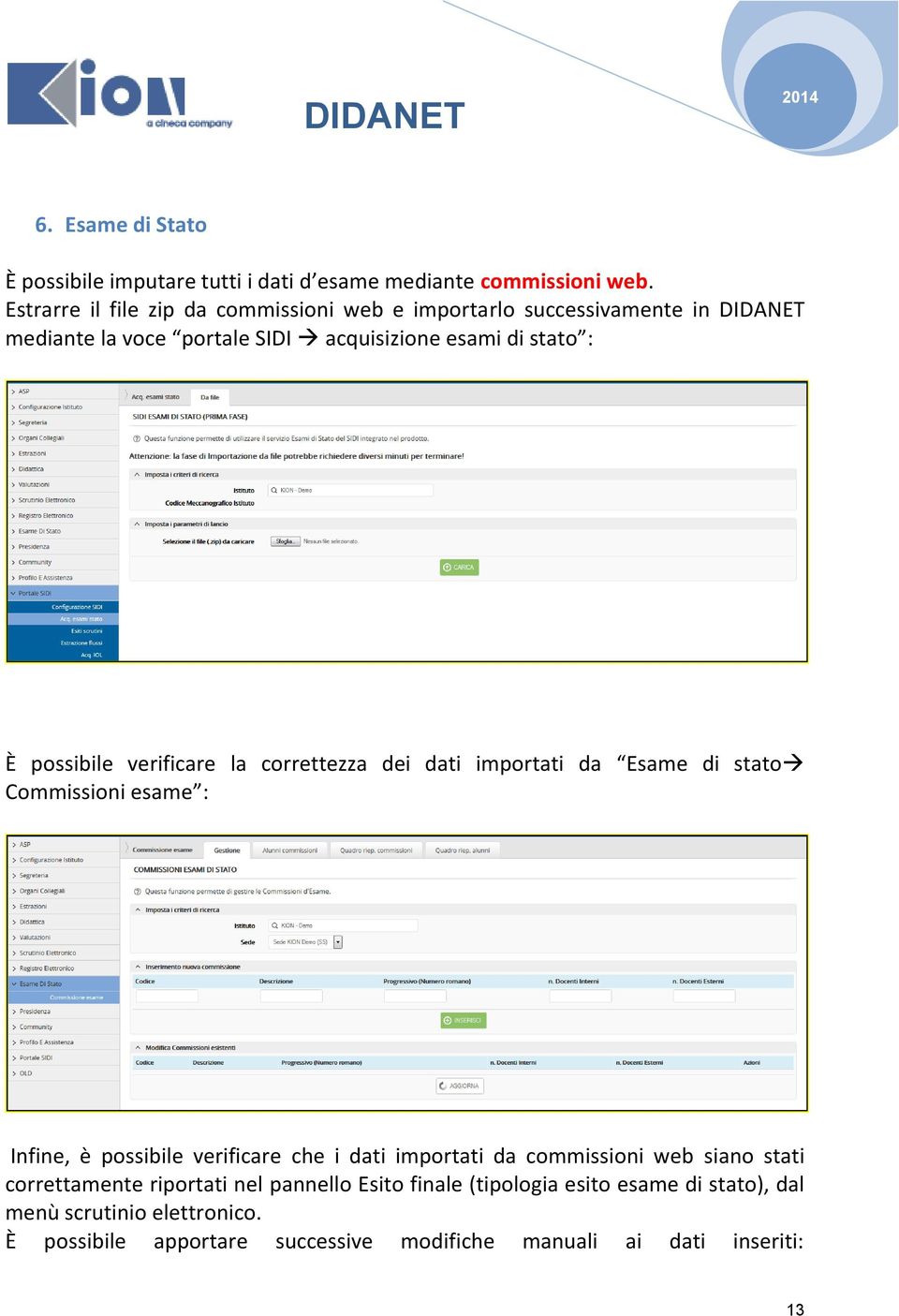 possibile verificare la correttezza dei dati importati da Esame di stato Commissioni esame : Infine, è possibile verificare che i dati importati da