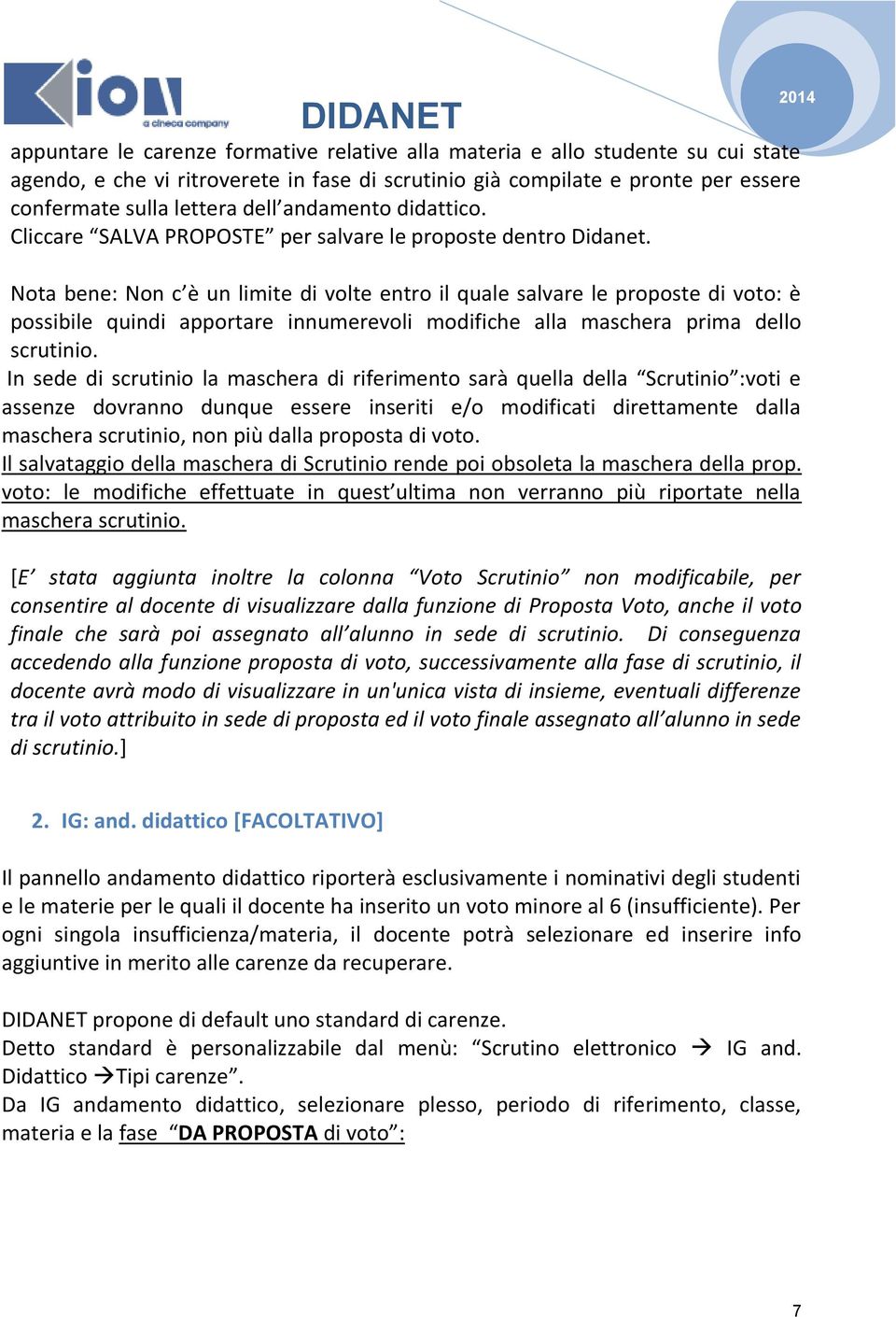 Nota bene: Non c è un limite di volte entro il quale salvare le proposte di voto: è possibile quindi apportare innumerevoli modifiche alla maschera prima dello scrutinio.