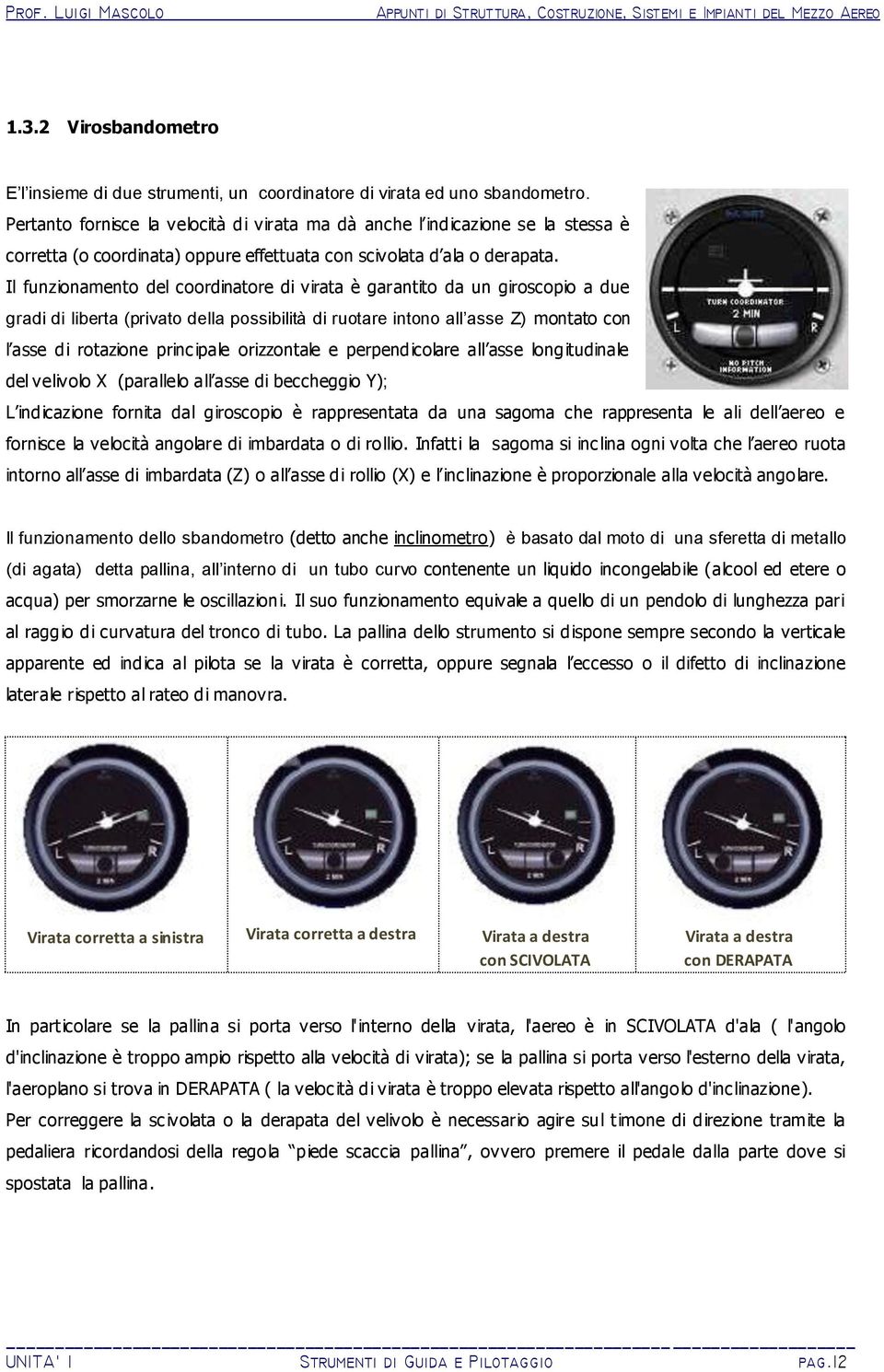 Il funzionamento del coordinatore di virata è garantito da un giroscopio a due gradi di liberta (privato della possibilità di ruotare intono all asse Z) montato con l asse di rotazione principale