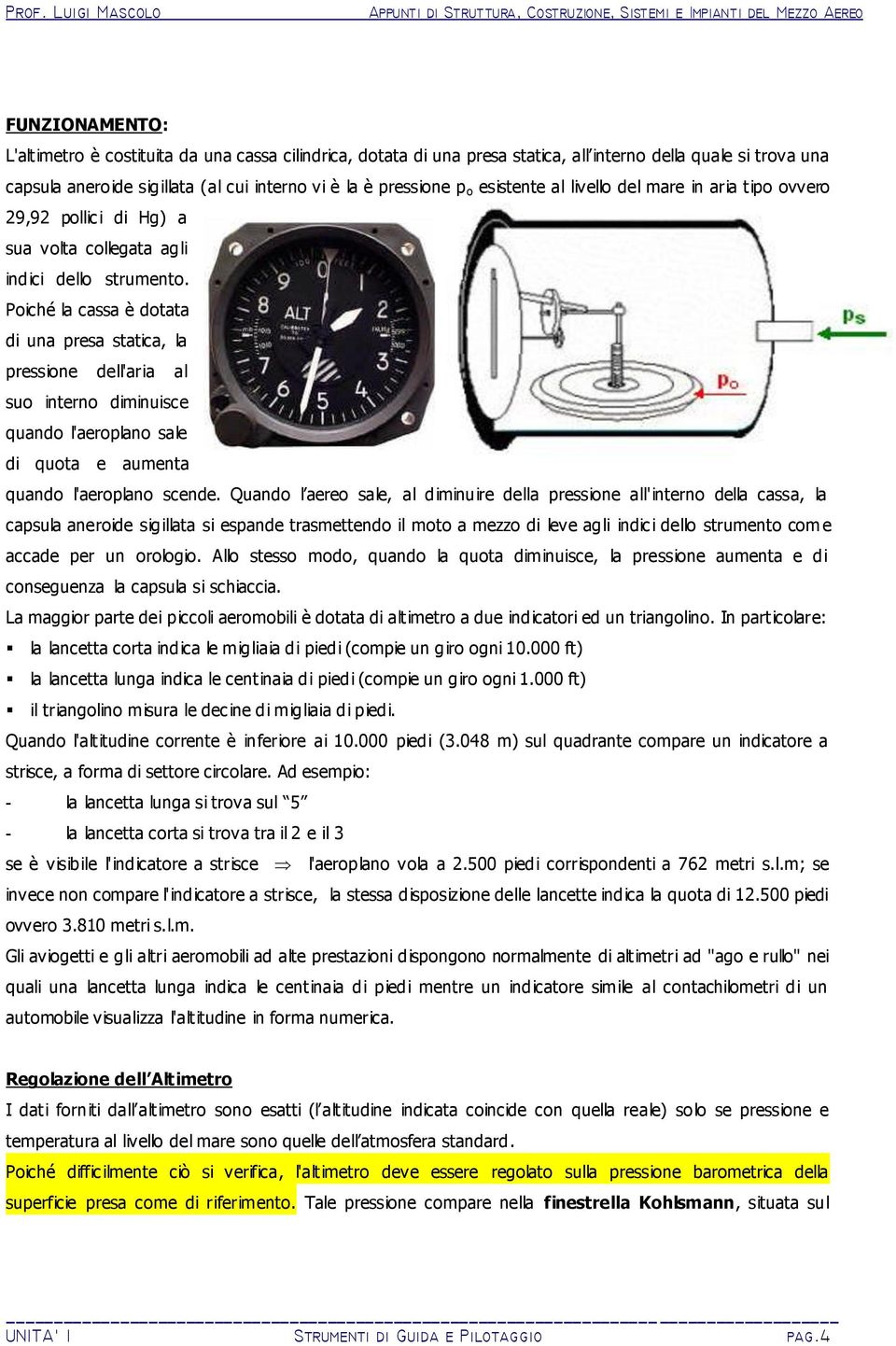 Poiché la cassa è dotata di una presa statica, la pressione dell'aria al suo interno diminuisce quando l'aeroplano sale di quota e aumenta quando l'aeroplano scende.