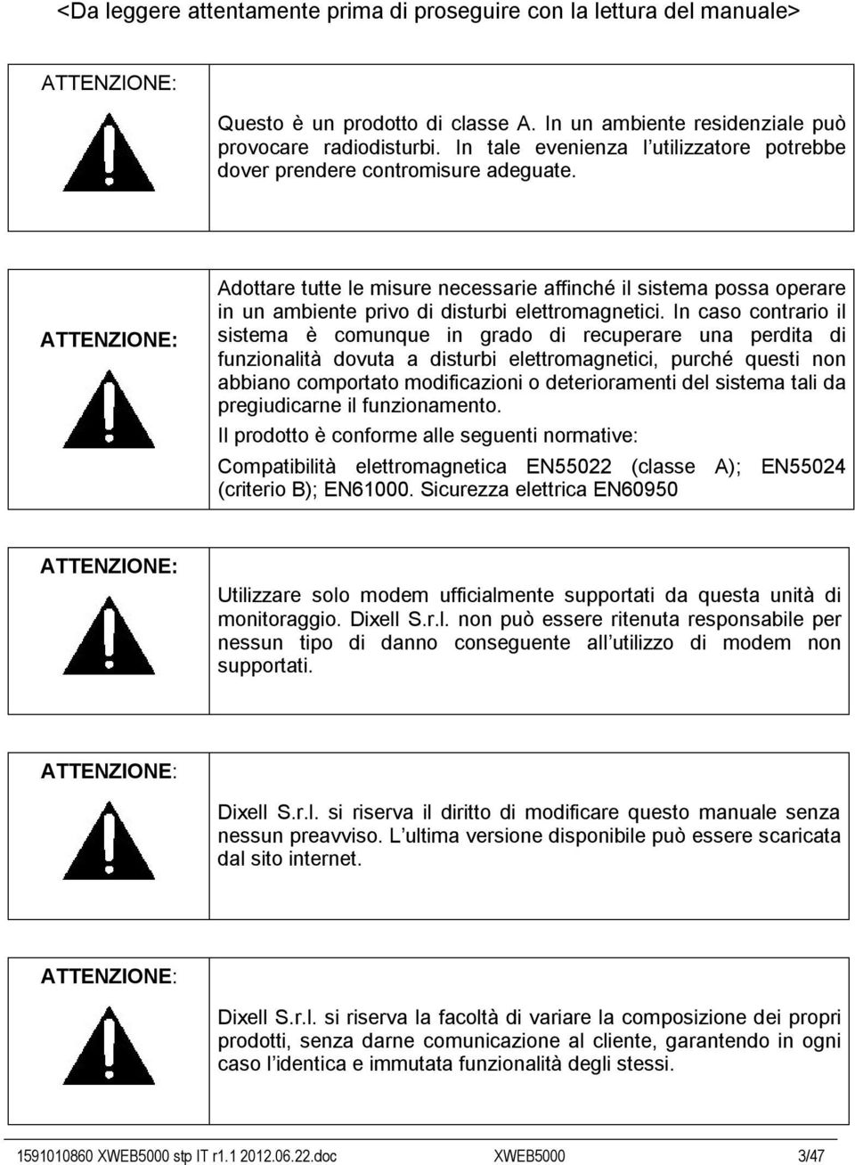 ATTENZIONE: Adottare tutte le misure necessarie affinché il sistema possa operare in un ambiente privo di disturbi elettromagnetici.