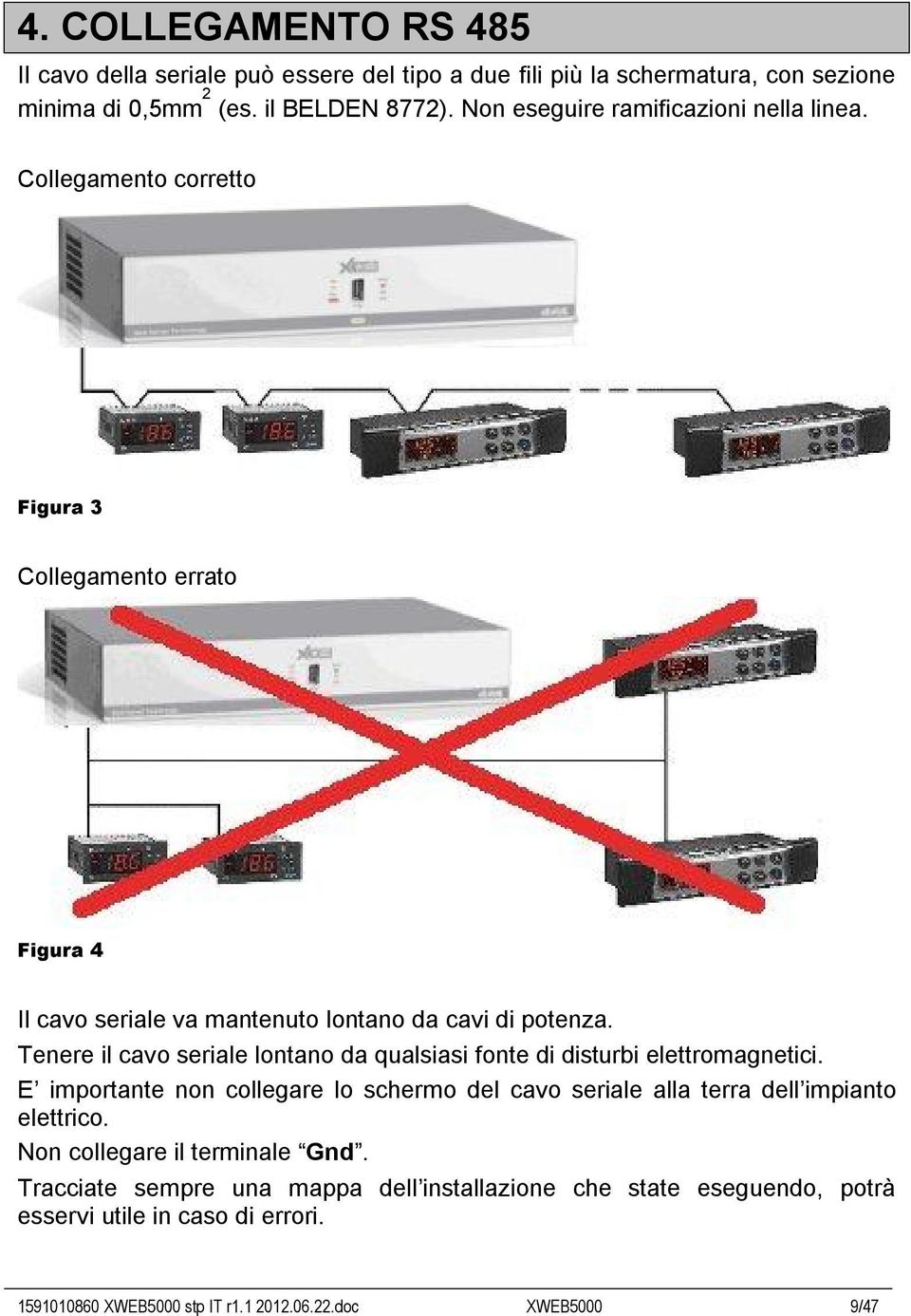 Tenere il cavo seriale lontano da qualsiasi fonte di disturbi elettromagnetici.