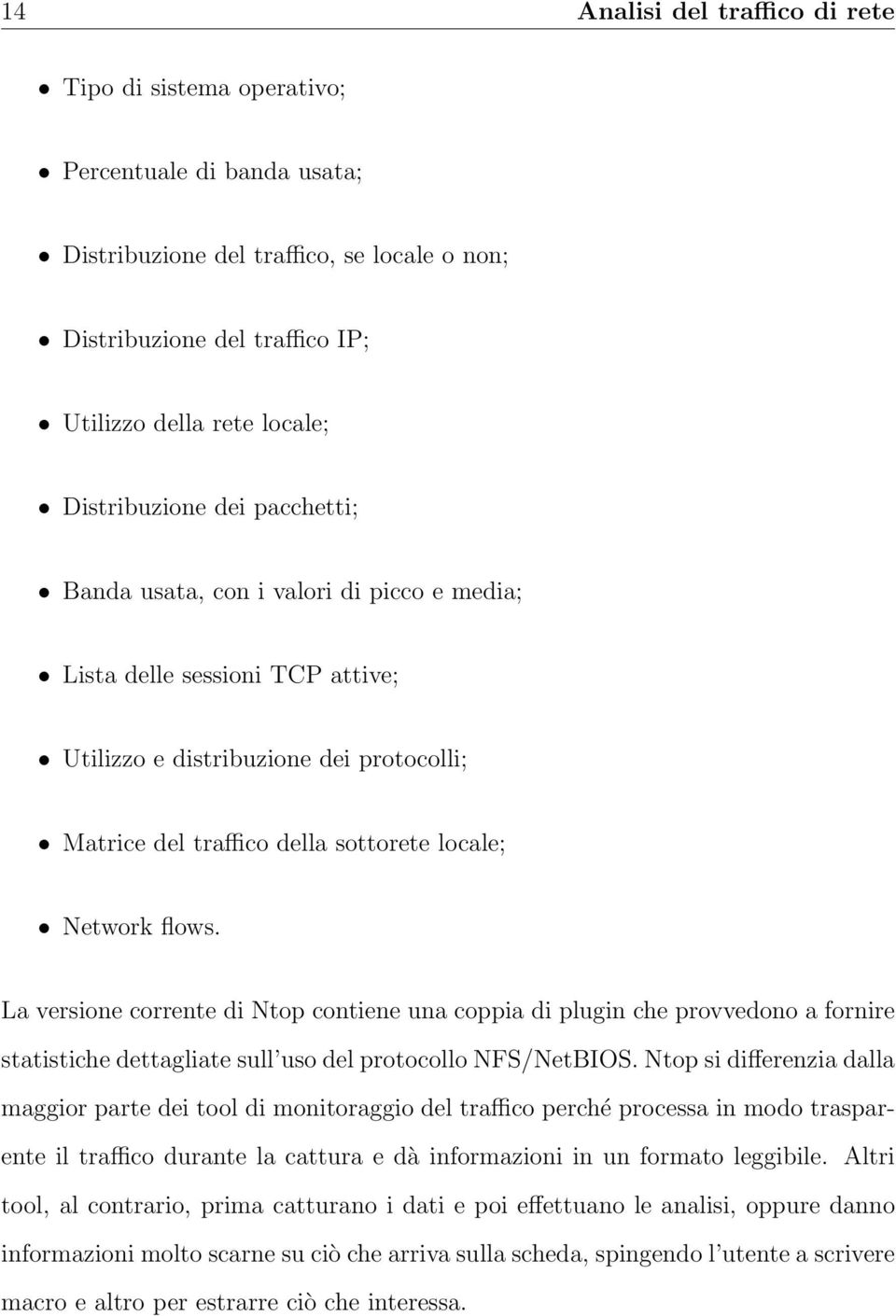 flows. La versione corrente di Ntop contiene una coppia di plugin che provvedono a fornire statistiche dettagliate sull uso del protocollo NFS/NetBIOS.