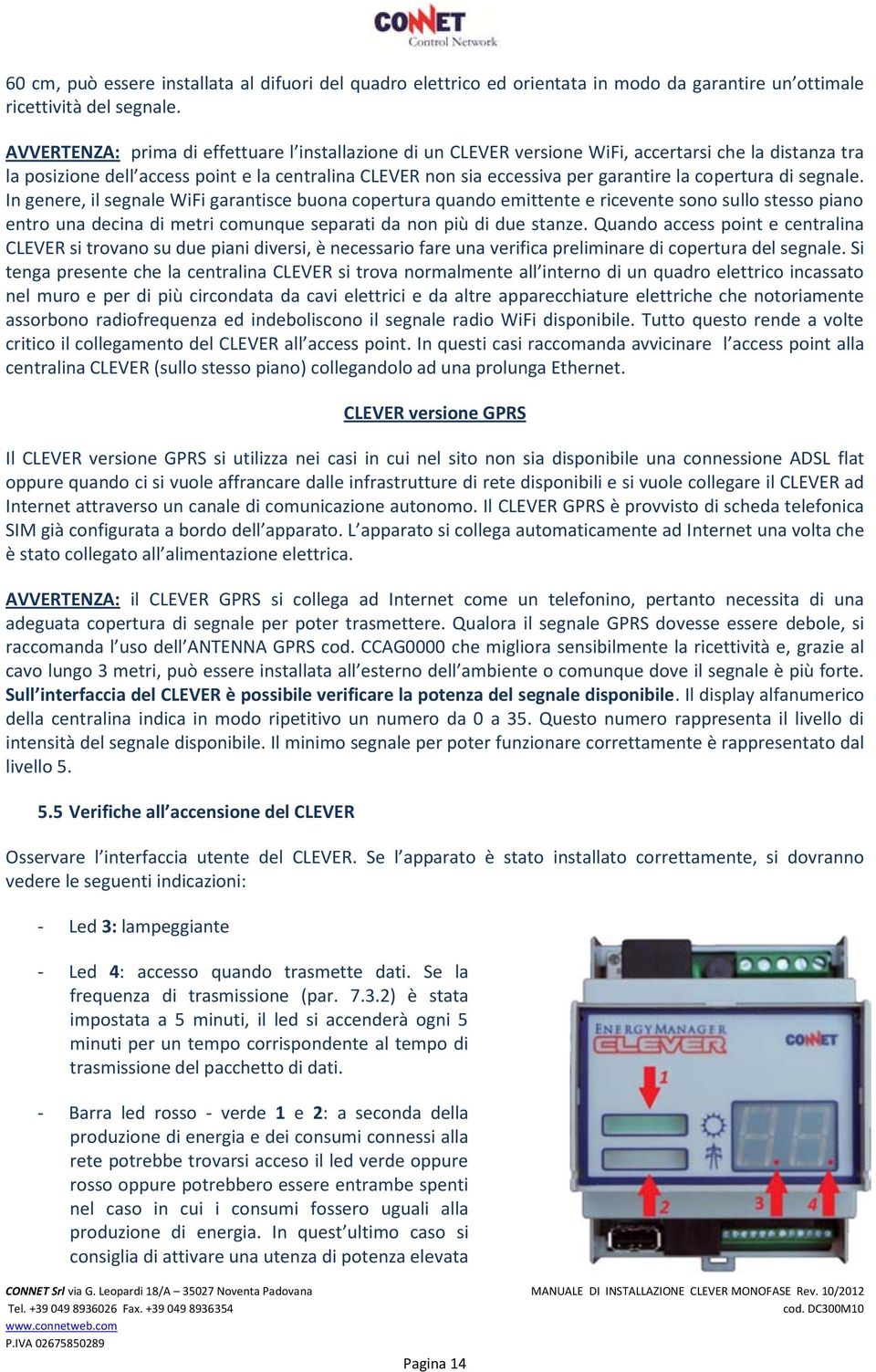 copertura di segnale. In genere, il segnale WiFi garantisce buona copertura quando emittente e ricevente sono sullo stesso piano entro una decina di metri comunque separati da non più di due stanze.