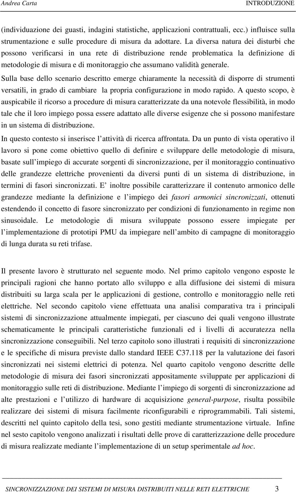 Sulla base dello scenario descritto emerge chiaramente la necessità di disporre di strumenti versatili, in grado di cambiare la propria configurazione in modo rapido.