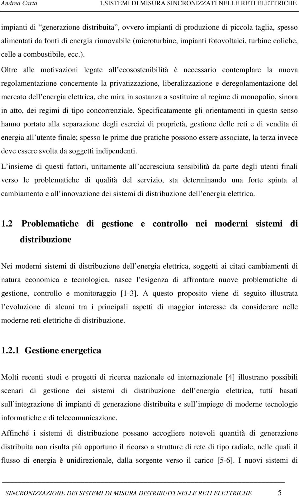 Oltre alle motivazioni legate all ecosostenibilità è necessario contemplare la nuova regolamentazione concernente la privatizzazione, liberalizzazione e deregolamentazione del mercato dell energia