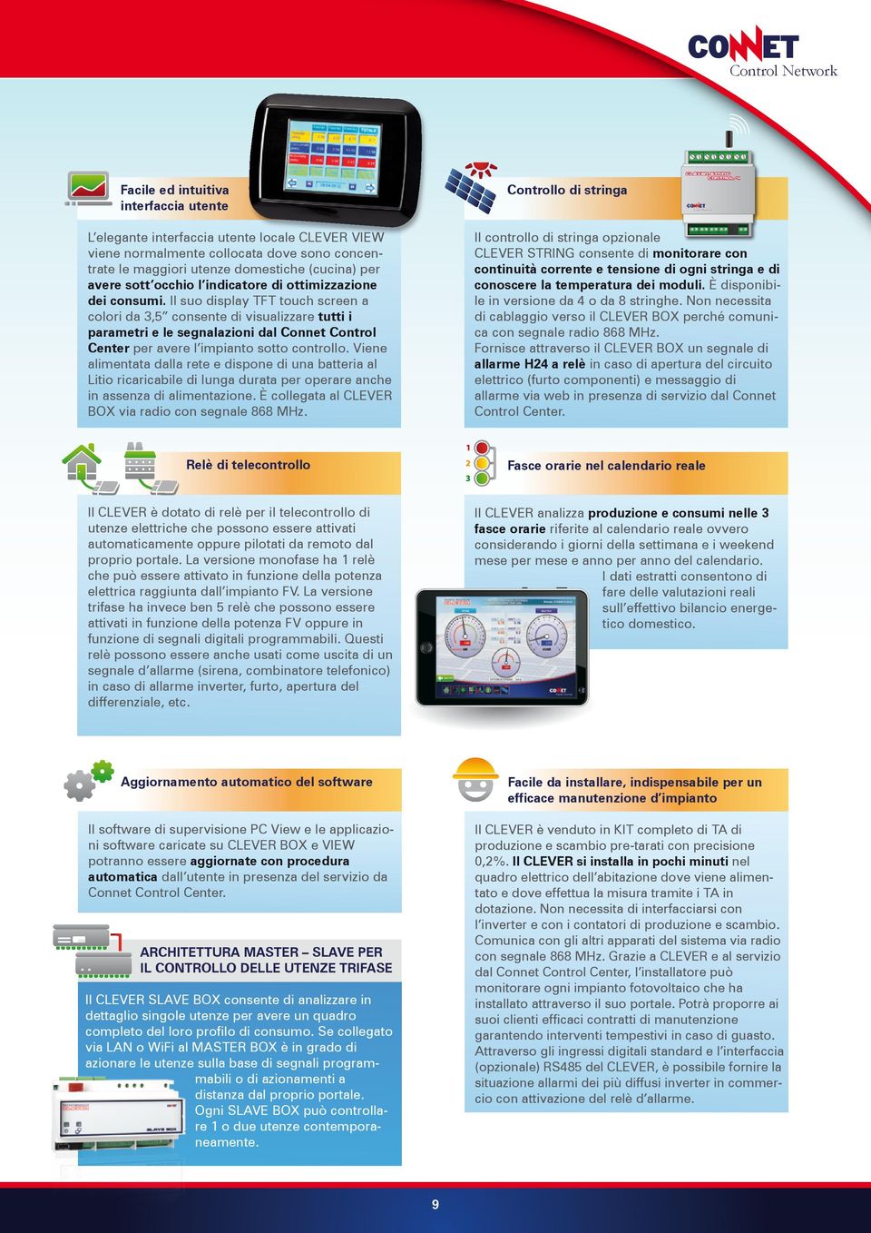 Il suo display TFT touch screen a colori da 3,5 consente di visualizzare tutti i parametri e le segnalazioni dal Connet Control Center per avere l impianto sotto controllo.