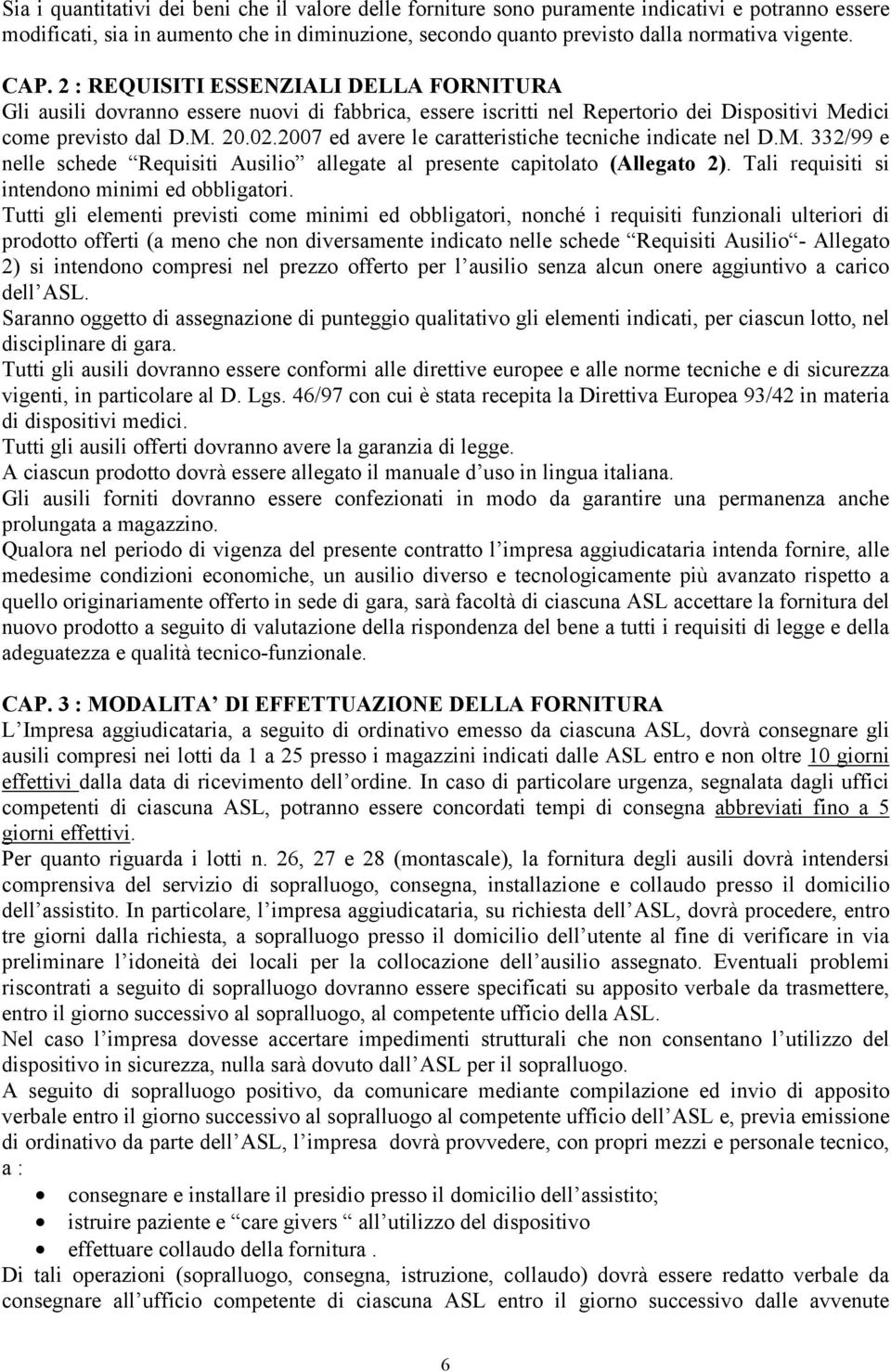 2007 ed avere le caratteristiche tecniche indicate nel D.M. 332/99 e nelle schede Requisiti Ausilio allegate al presente capitolato (Allegato 2). Tali requisiti si intendono minimi ed obbligatori.