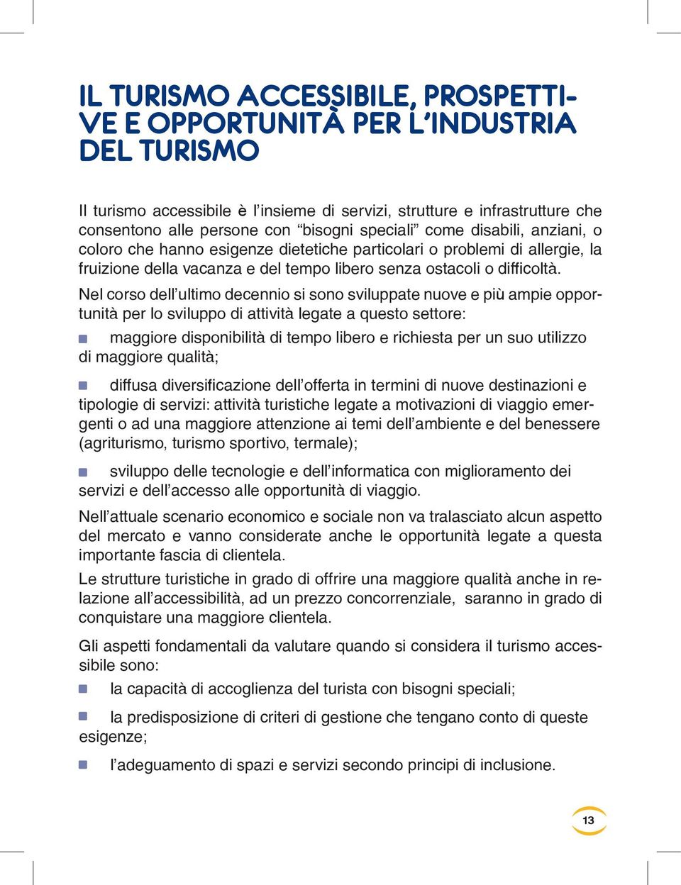 Nel corso dell ultimo decennio si sono sviluppate nuove e più ampie opportunità per lo sviluppo di attività legate a questo settore: maggiore disponibilità di tempo libero e richiesta per un suo