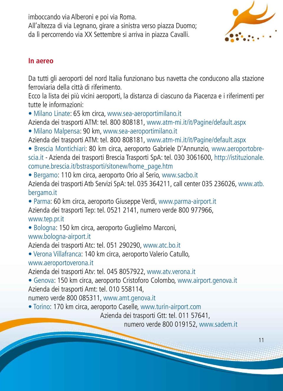 Ecco la lista dei più vicini aeroporti, la distanza di ciascuno da Piacenza e i riferimenti per tutte le informazioni: Milano Linate: 65 km circa, www.sea-aeroportimilano.