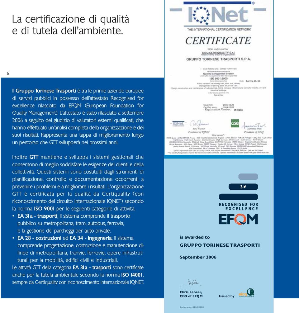 L attestato è stato rilasciato a settembre 2006 a seguito del giudizio di valutatori esterni qualificati, che hanno effettuato un analisi completa della organizzazione e dei suoi risultati.