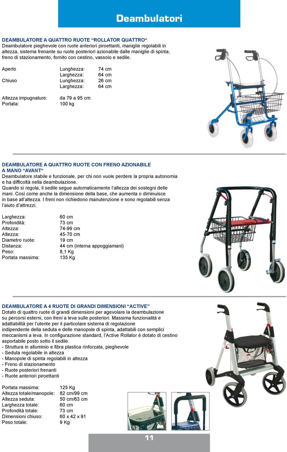 Aperto Lunghezza: 74 cm Larghezza: 64 cm Chiuso Lunghezza: 26 cm Larghezza: 64 cm Altezza impugnature: da 79 a 95 cm 100 kg DEAMBULATORE A QUATTRO RUOTE CON FRENO AZIONABILE A MANO AVANT Deambulatore