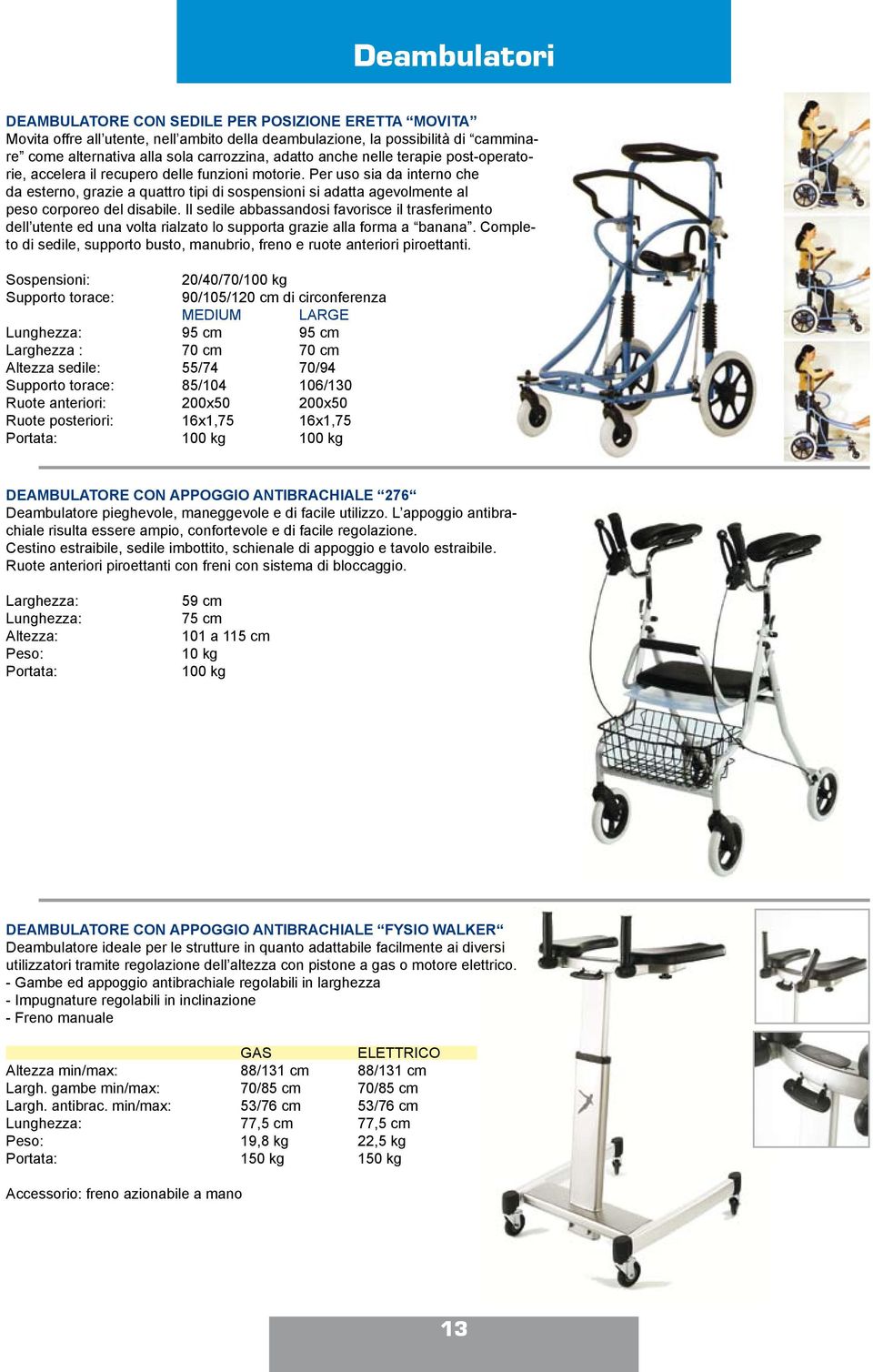 Per uso sia da interno che da esterno, grazie a quattro tipi di sospensioni si adatta agevolmente al peso corporeo del disabile.