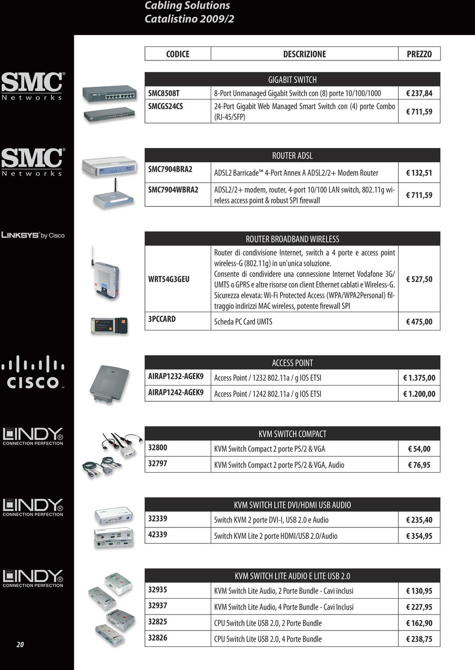 11g wireless access point & robust SPI firewall 711,59 WRT54G3GEU ROUTER BROADBAND WIRELESS Router di condivisione Internet, switch a 4 porte e access point wireless-g (802.11g) in un'unica soluzione.