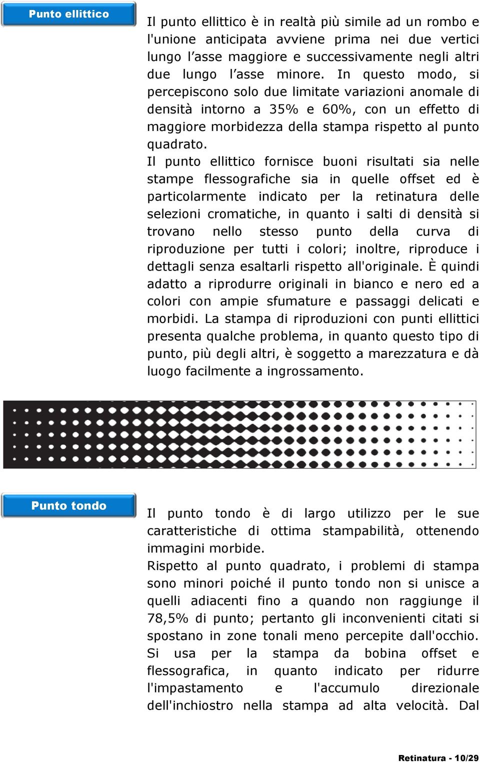 Il punto ellittico fornisce buoni risultati sia nelle stampe flessografiche sia in quelle offset ed è particolarmente indicato per la retinatura delle selezioni cromatiche, in quanto i salti di