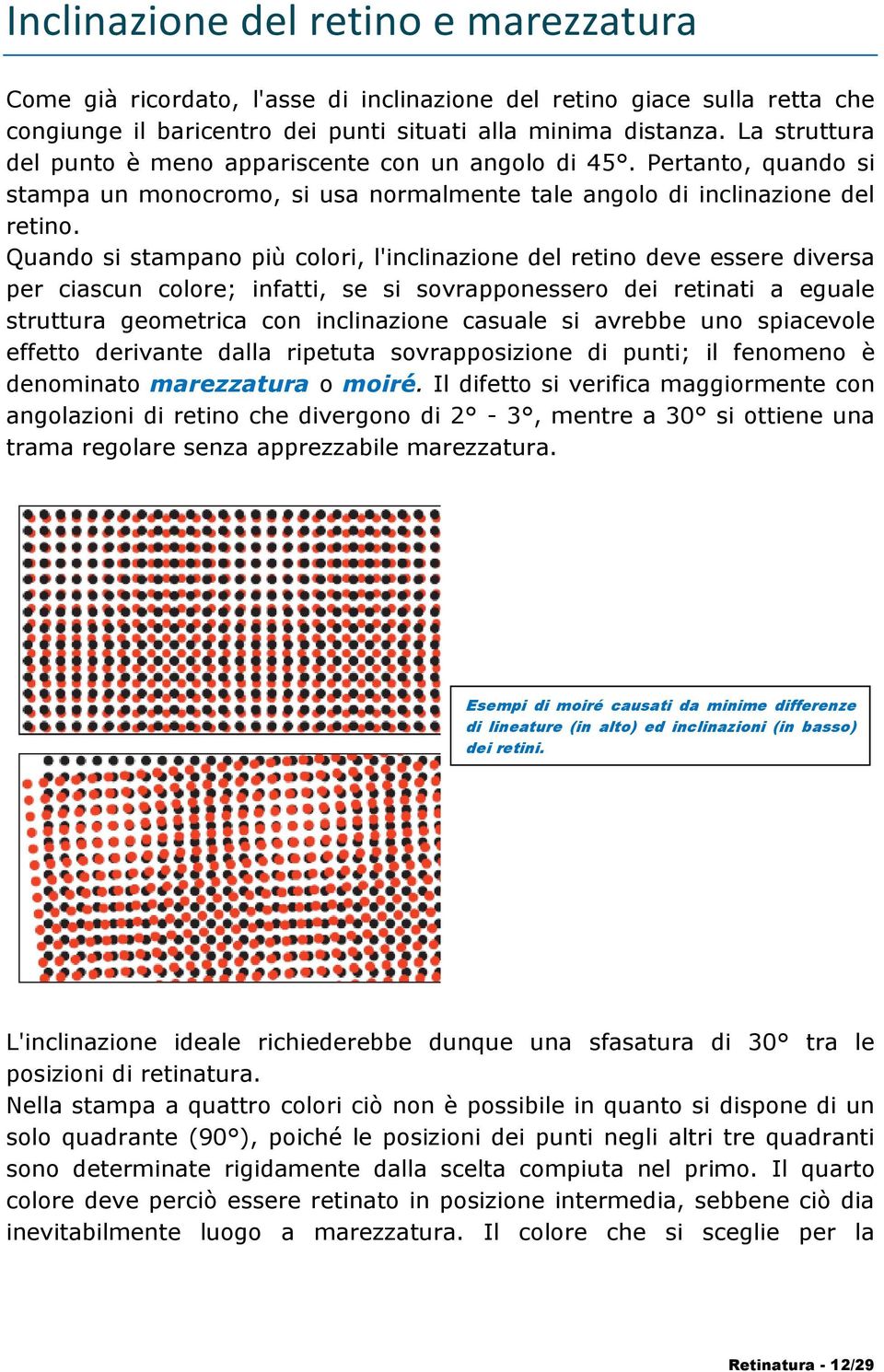 Quando si stampano più colori, l'inclinazione del retino deve essere diversa per ciascun colore; infatti, se si sovrapponessero dei retinati a eguale struttura geometrica con inclinazione casuale si