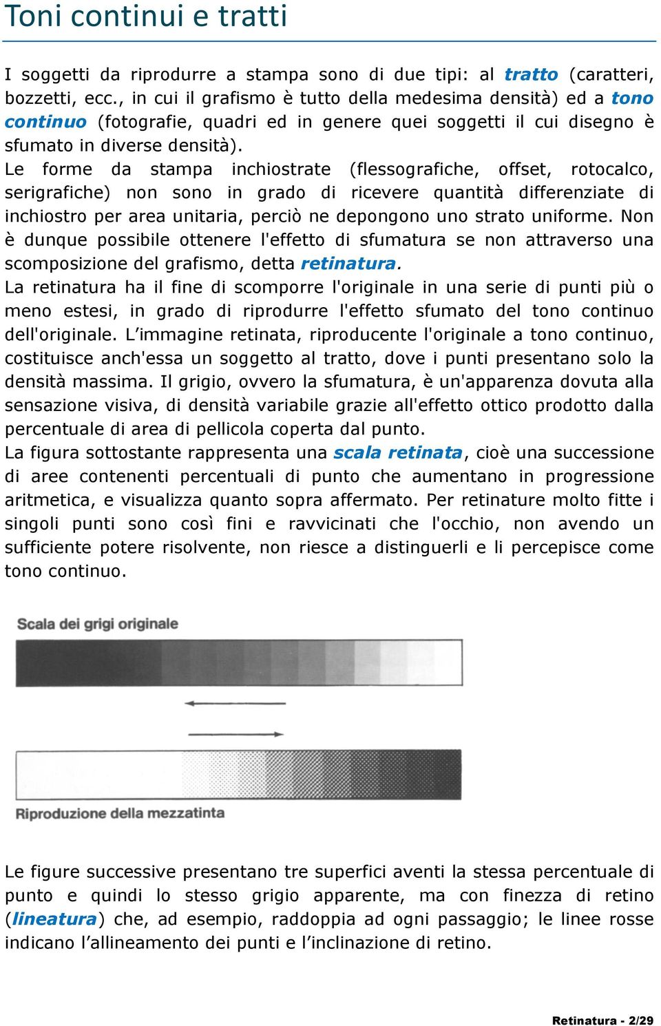 Le forme da stampa inchiostrate (flessografiche, offset, rotocalco, serigrafiche) non sono in grado di ricevere quantità differenziate di inchiostro per area unitaria, perciò ne depongono uno strato