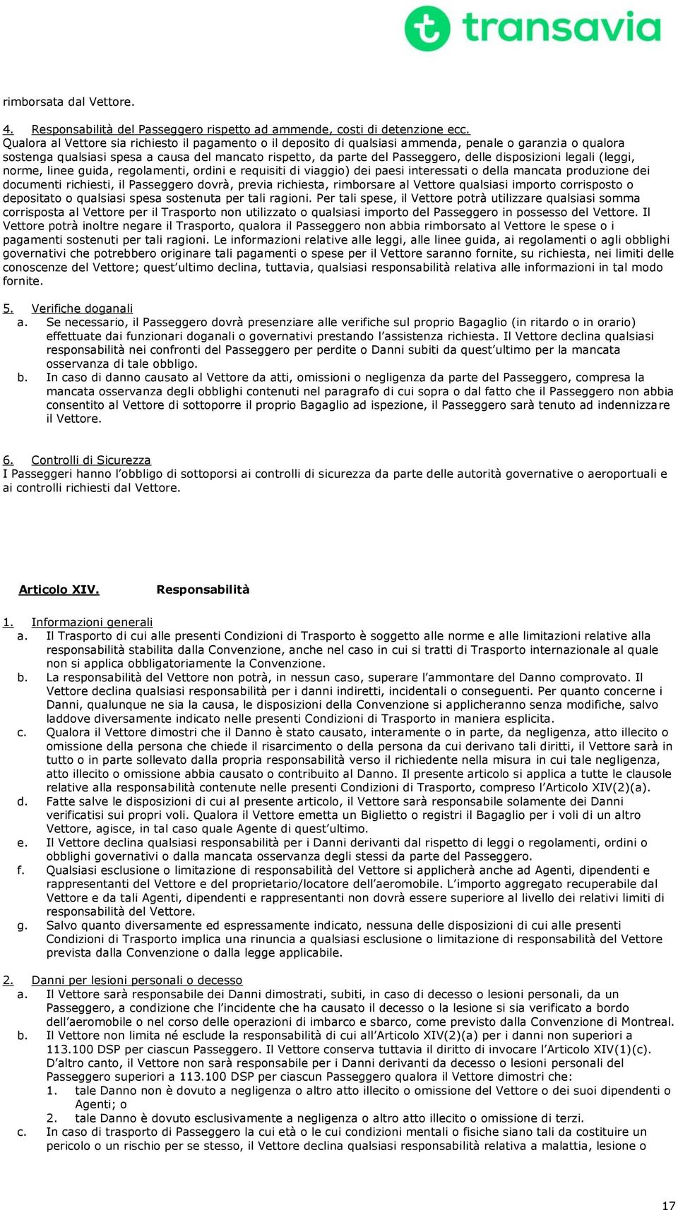 disposizioni legali (leggi, norme, linee guida, regolamenti, ordini e requisiti di viaggio) dei paesi interessati o della mancata produzione dei documenti richiesti, il Passeggero dovrà, previa