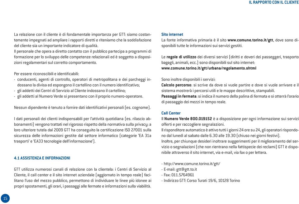 Il personale che opera a diretto contatto con il pubblico partecipa a programmi di formazione per lo sviluppo delle competenze relazionali ed è soggetto a disposizioni regolamentari sul corretto