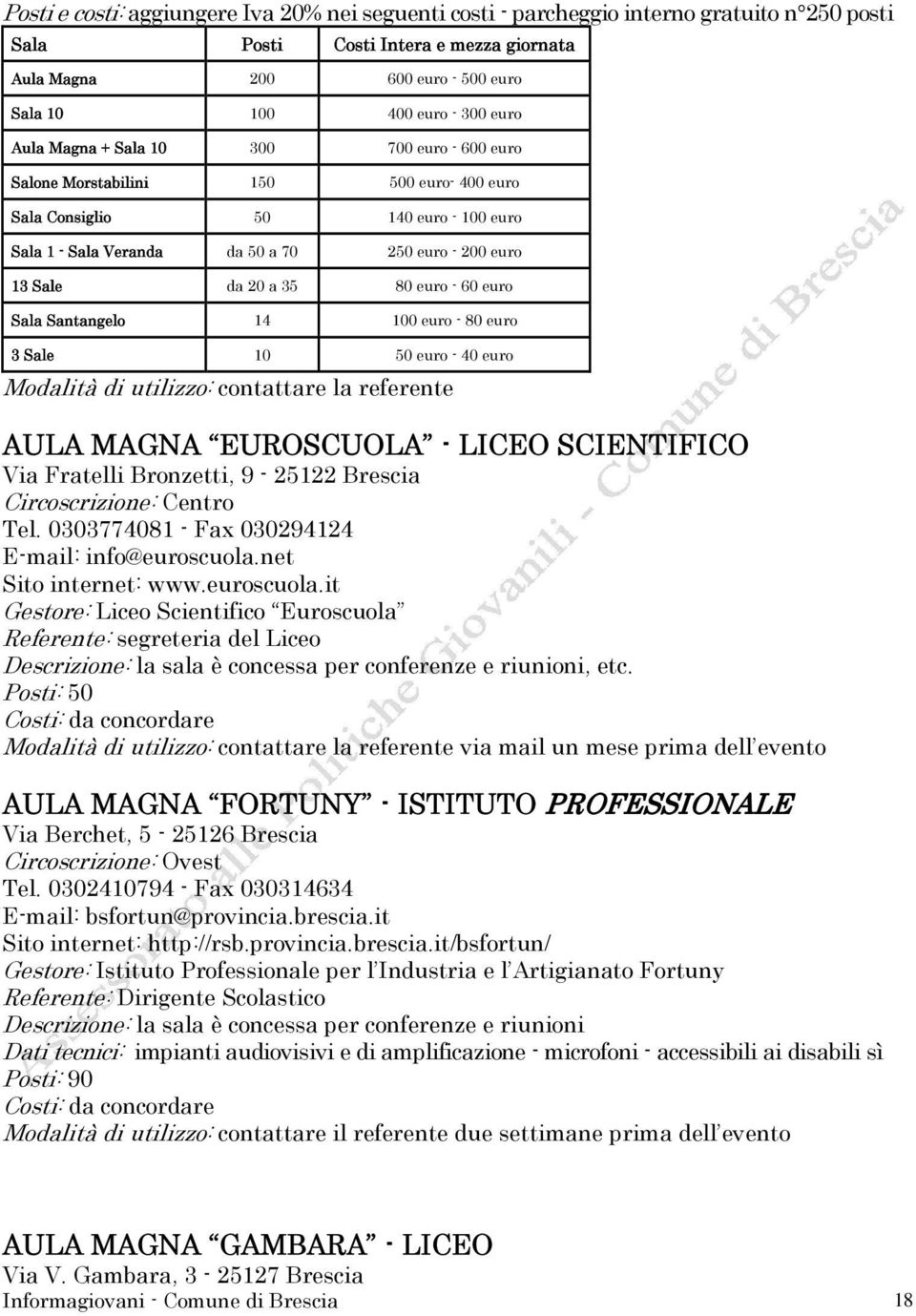 35 80 euro - 60 euro Sala Santangelo 14 100 euro - 80 euro 3 Sale 10 50 euro - 40 euro Modalità di utilizzo: contattare la referente AULA MAGNA EUROSCUOLA - LICEO SCIENTIFICO Via Fratelli Bronzetti,