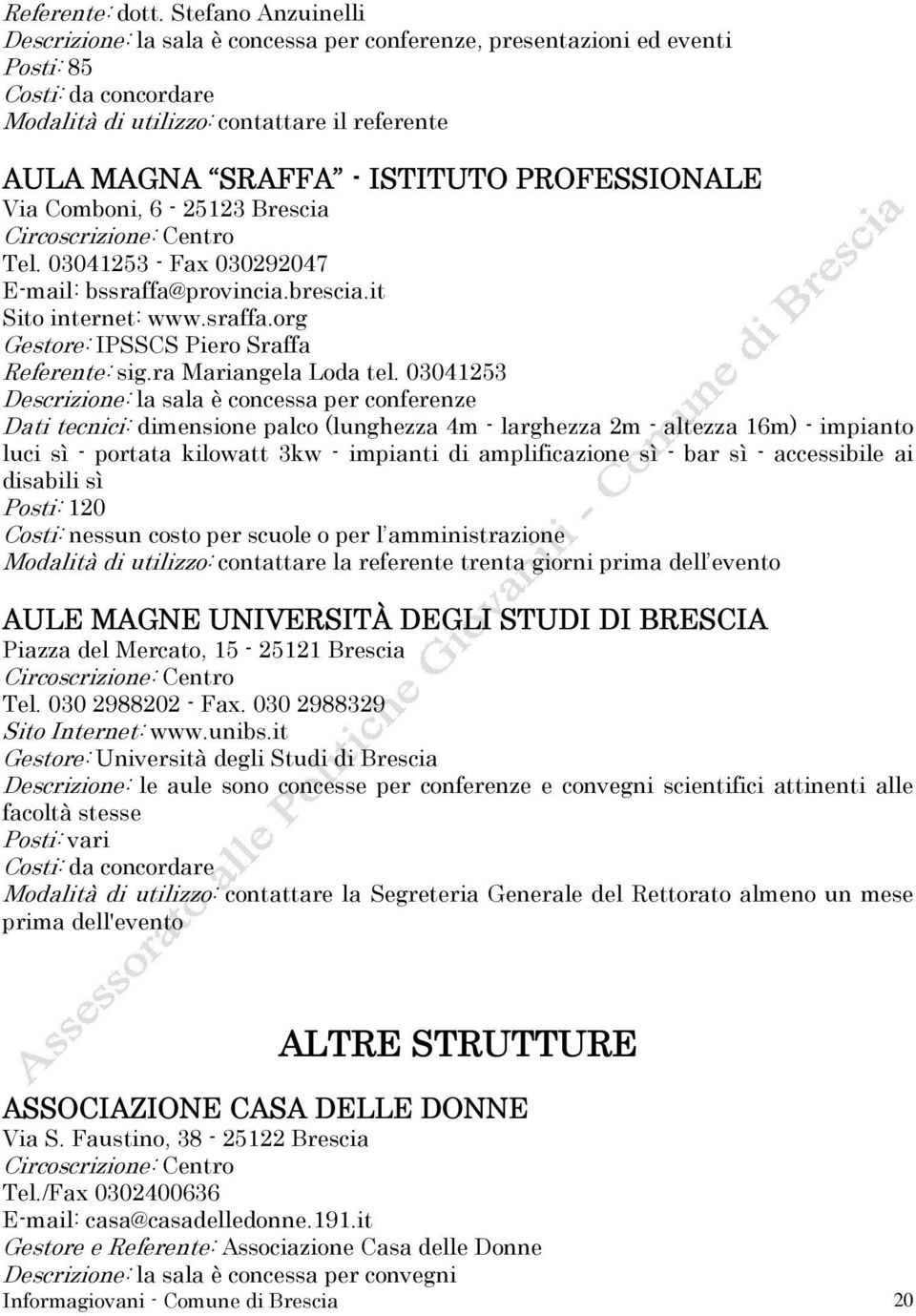 03041253 Descrizione: la sala è concessa per conferenze Dati tecnici: dimensione palco (lunghezza 4m - larghezza 2m - altezza 16m) - impianto luci sì - portata kilowatt 3kw - impianti di