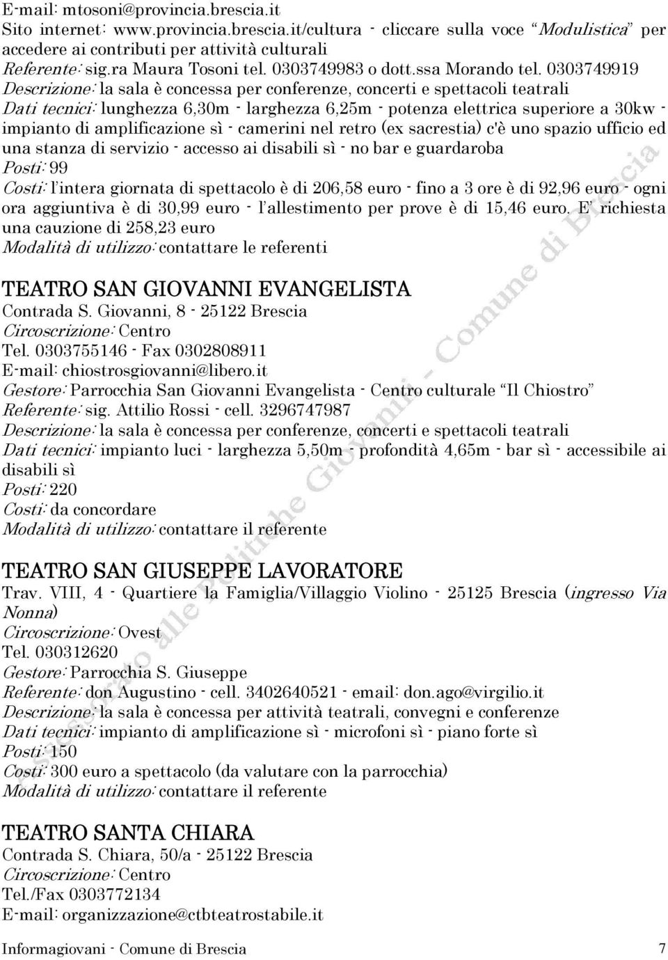 0303749919 Descrizione: la sala è concessa per conferenze, concerti e spettacoli teatrali Dati tecnici: lunghezza 6,30m - larghezza 6,25m - potenza elettrica superiore a 30kw - impianto di