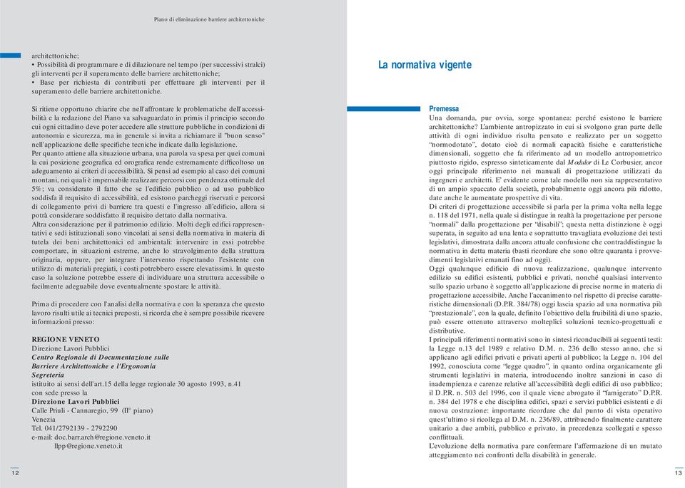 Si ritiene opportuno chiarire che nell'affrontare le problematiche dell'accessibilità e la redazione del Piano va salvaguardato in primis il principio secondo cui ogni cittadino deve poter accedere