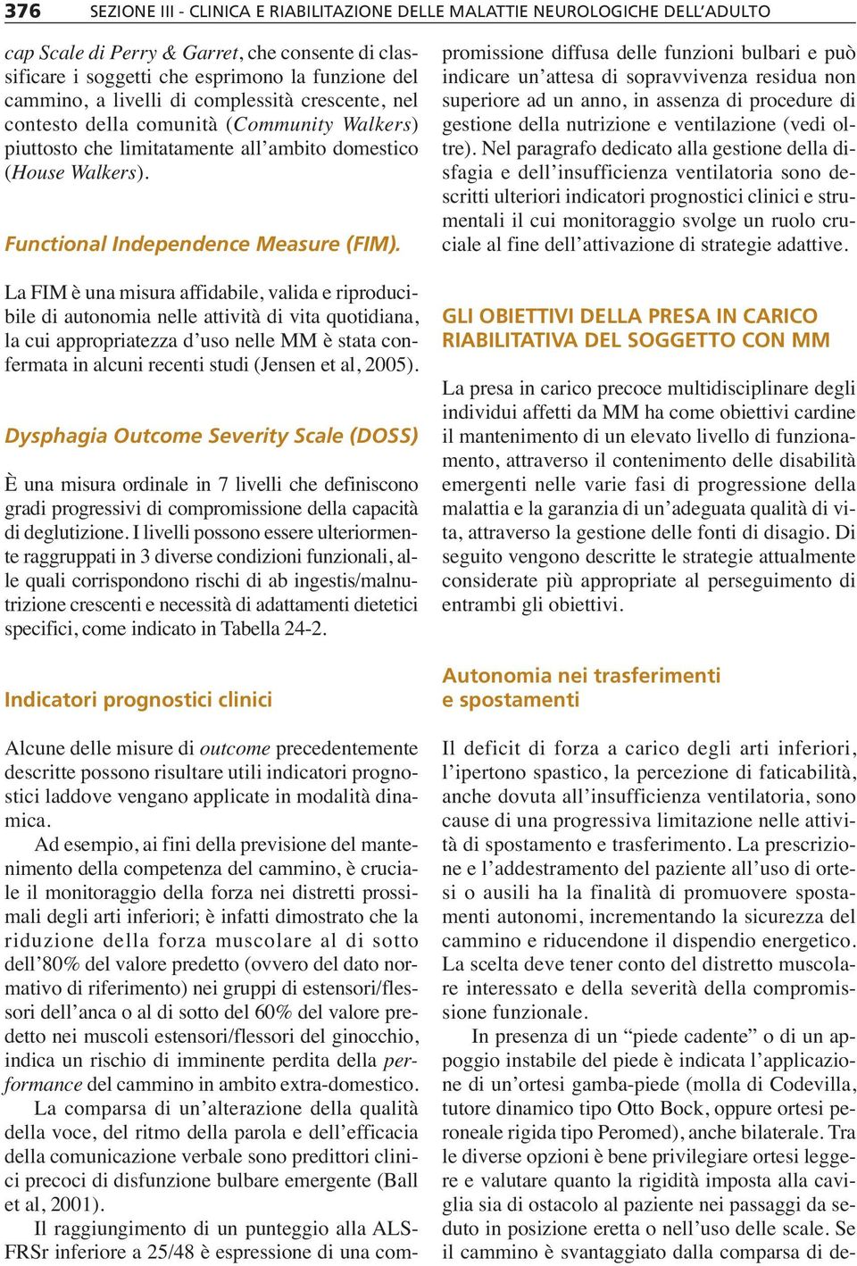 La FIM è una misura affidabile, valida e riproducibile di autonomia nelle attività di vita quotidiana, la cui appropriatezza d uso nelle MM è stata confermata in alcuni recenti studi (Jensen et al,