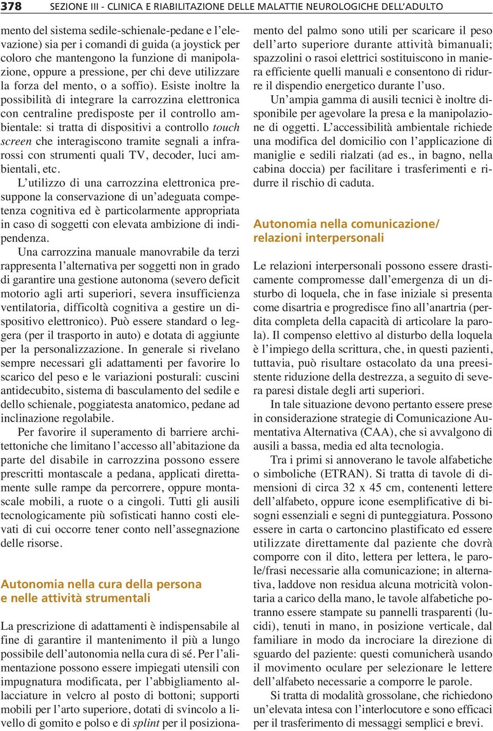 Esiste inoltre la possibilità di integrare la carrozzina elettronica con centraline predisposte per il controllo ambientale: si tratta di dispositivi a controllo touch screen che interagiscono