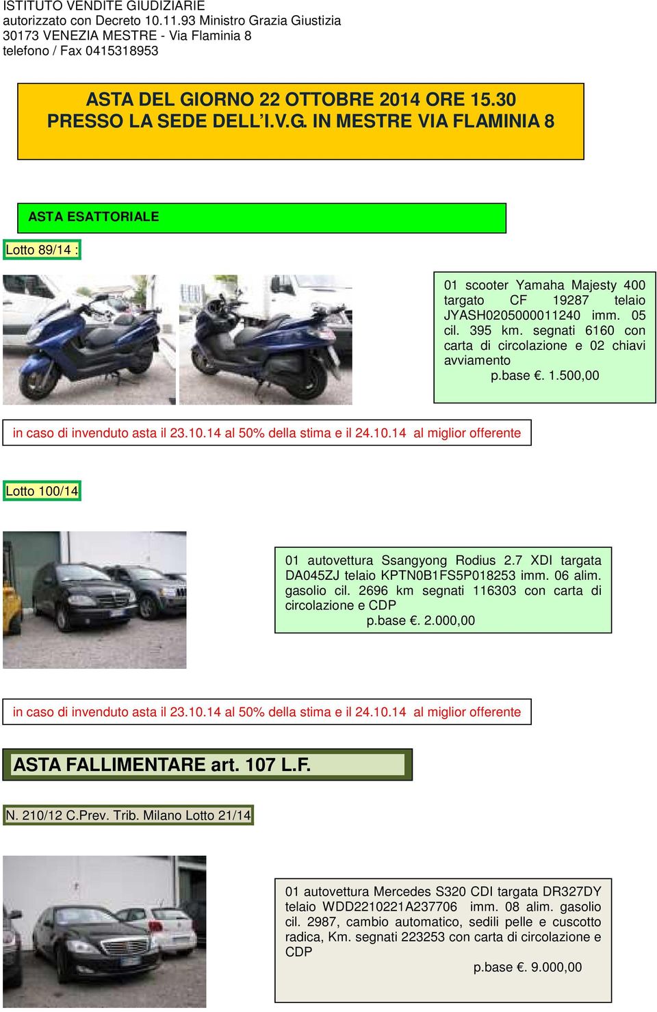 14 al 50% della stima e il 24.10.14 al miglior offerente Lotto 100/14 01 autovettura Ssangyong Rodius 2.7 XDI targata DA045ZJ telaio KPTN0B1FS5P018253 imm. 06 alim. gasolio cil.