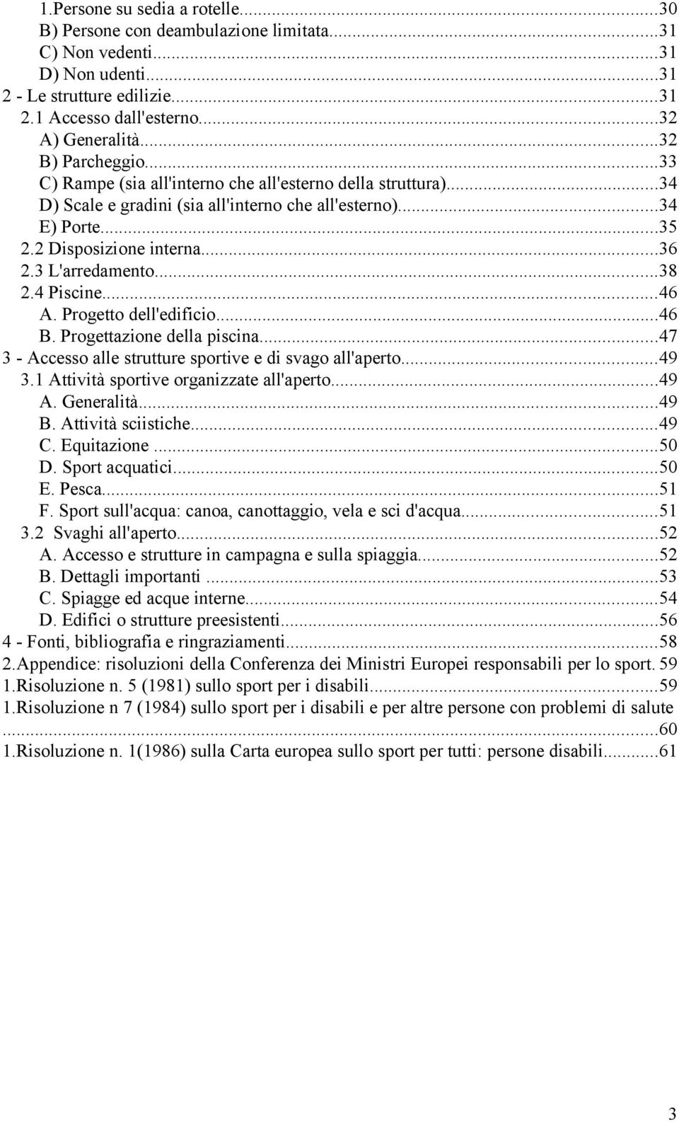 3 L'arredamento...38 2.4 Piscine...46 A. Progetto dell'edificio...46 B. Progettazione della piscina...47 3 - Accesso alle strutture sportive e di svago all'aperto...49 3.