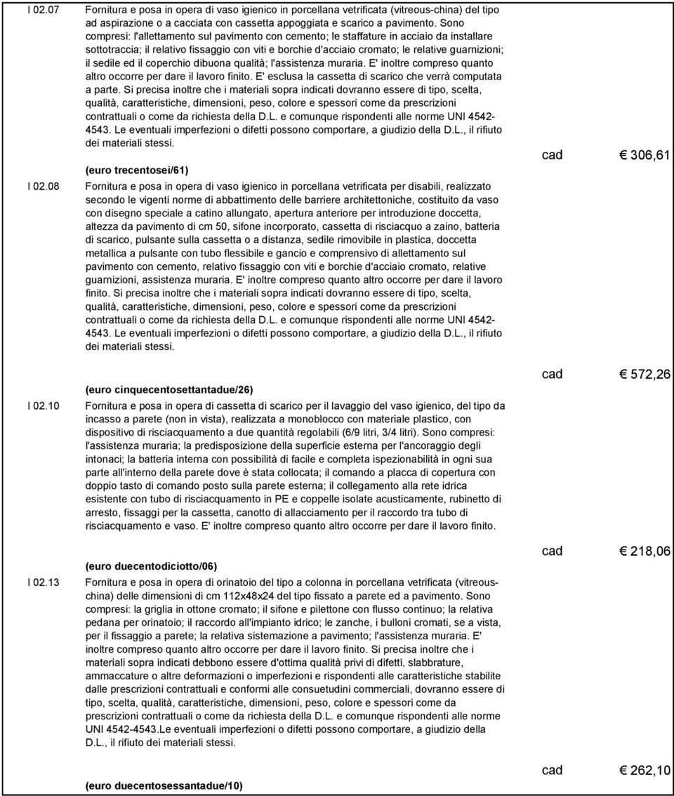 Sono compresi: l'allettamento sul pavimento con cemento; le staffature in acciaio da installare sottotraccia; il relativo fissaggio con viti e borchie d'acciaio cromato; le relative guarnizioni; il