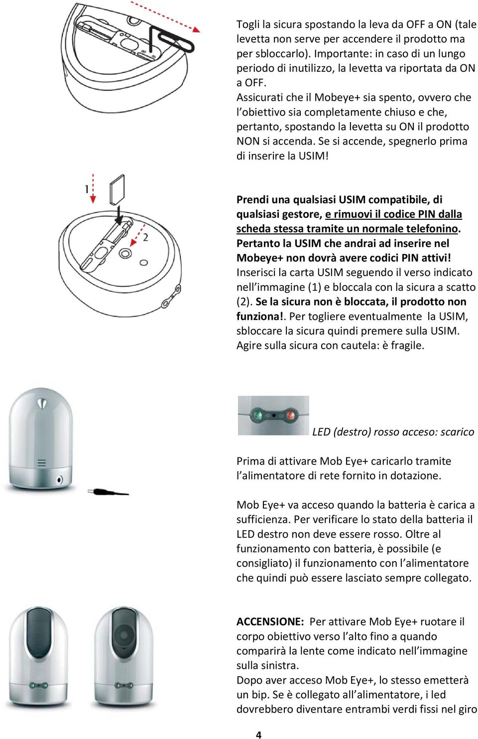 Assicurati che il Mobeye+ sia spento, ovvero che l obiettivo sia completamente chiuso e che, pertanto, spostando la levetta su ON il prodotto NON si accenda.