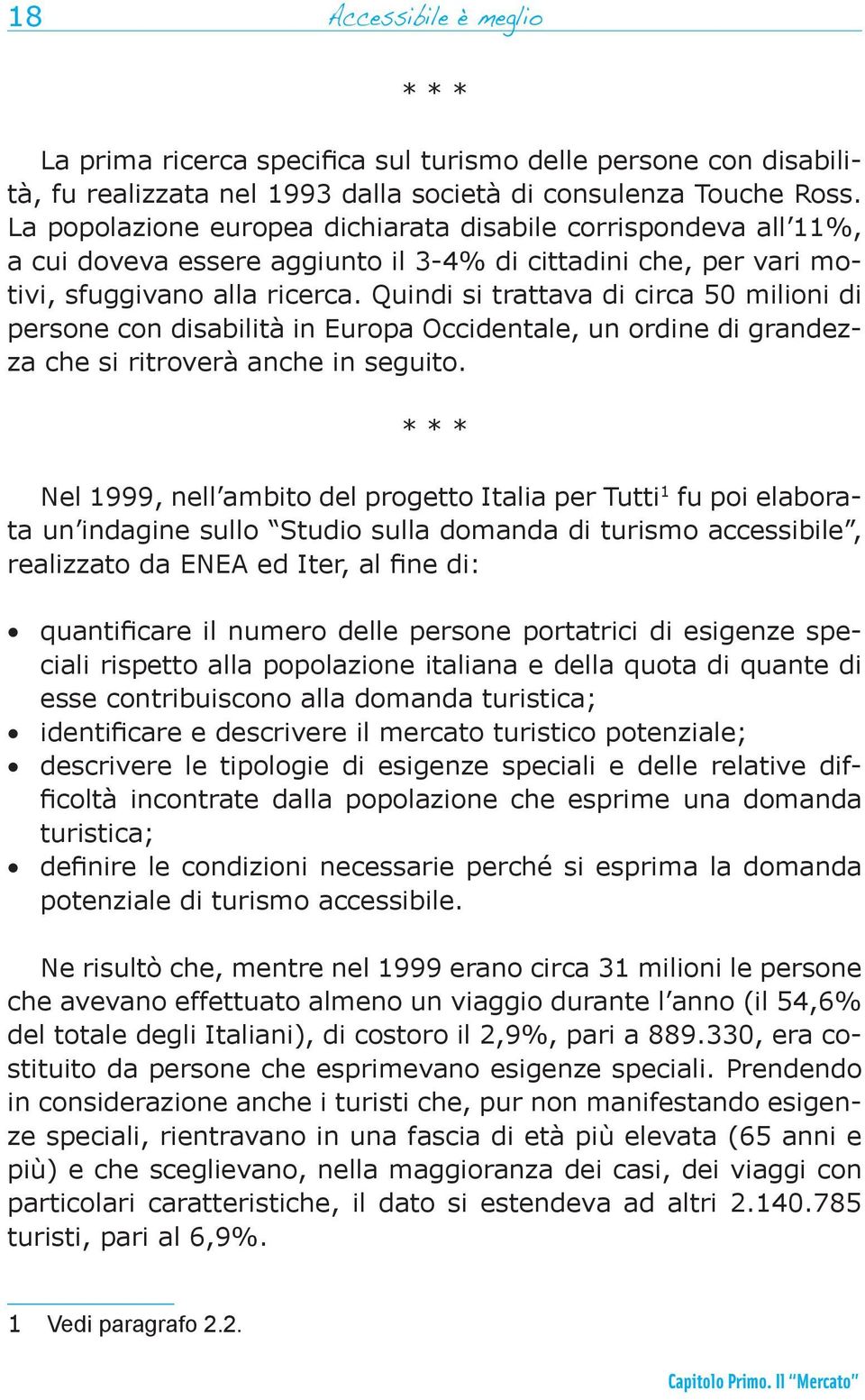 Quindi si trattava di circa 50 milioni di persone con disabilità in Europa Occidentale, un ordine di grandezza che si ritroverà anche in seguito.