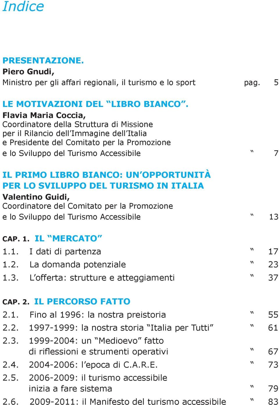 Libro Bianco: un opportunità per lo sviluppo del Turismo in Italia Valentino Guidi, Coordinatore del Comitato per la Promozione e lo Sviluppo del Turismo Accessibile 13 CAP. 1. IL MERCATO 1.1. I dati di partenza 17 1.