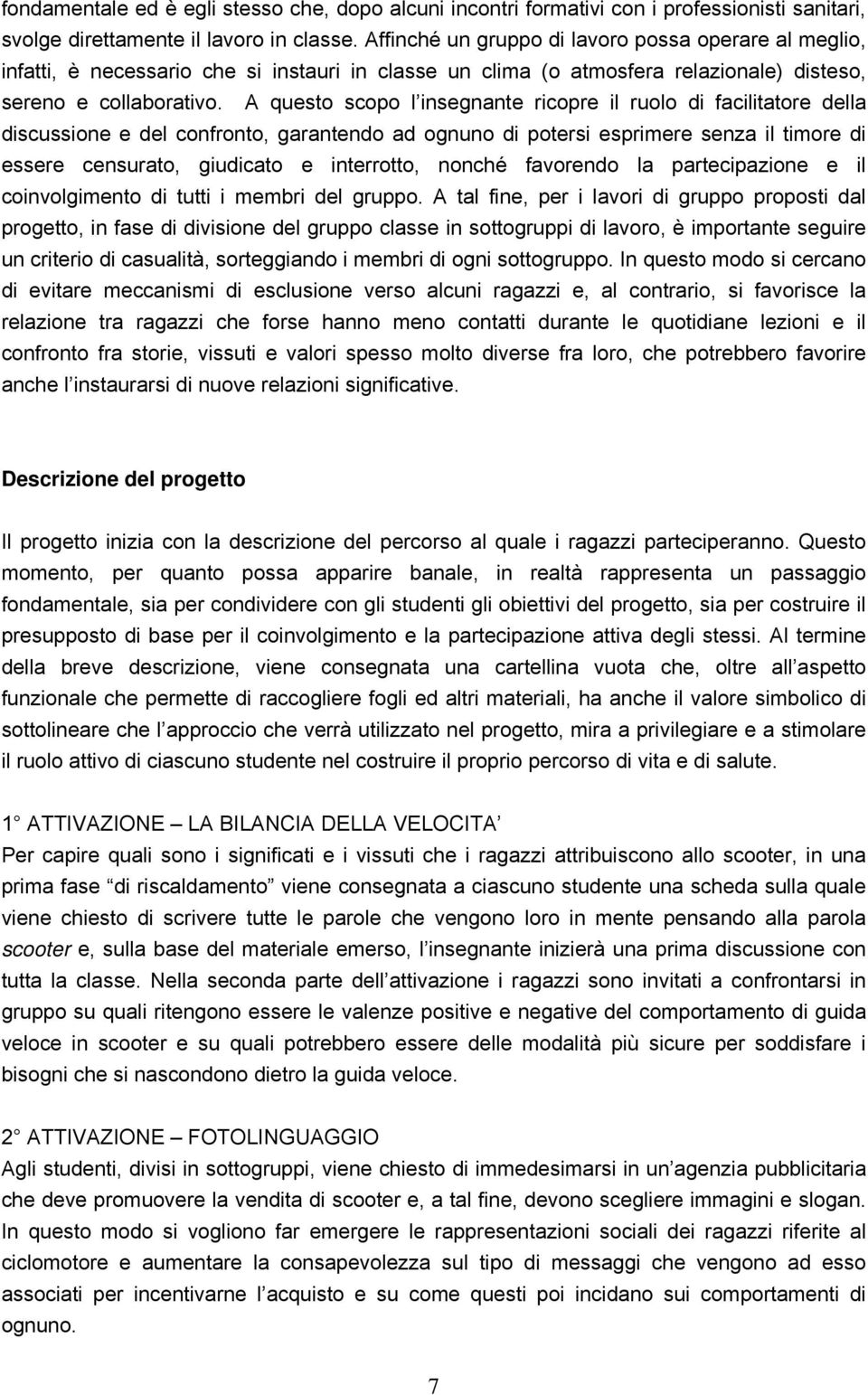 A questo scopo l insegnante ricopre il ruolo di facilitatore della discussione e del confronto, garantendo ad ognuno di potersi esprimere senza il timore di essere censurato, giudicato e interrotto,