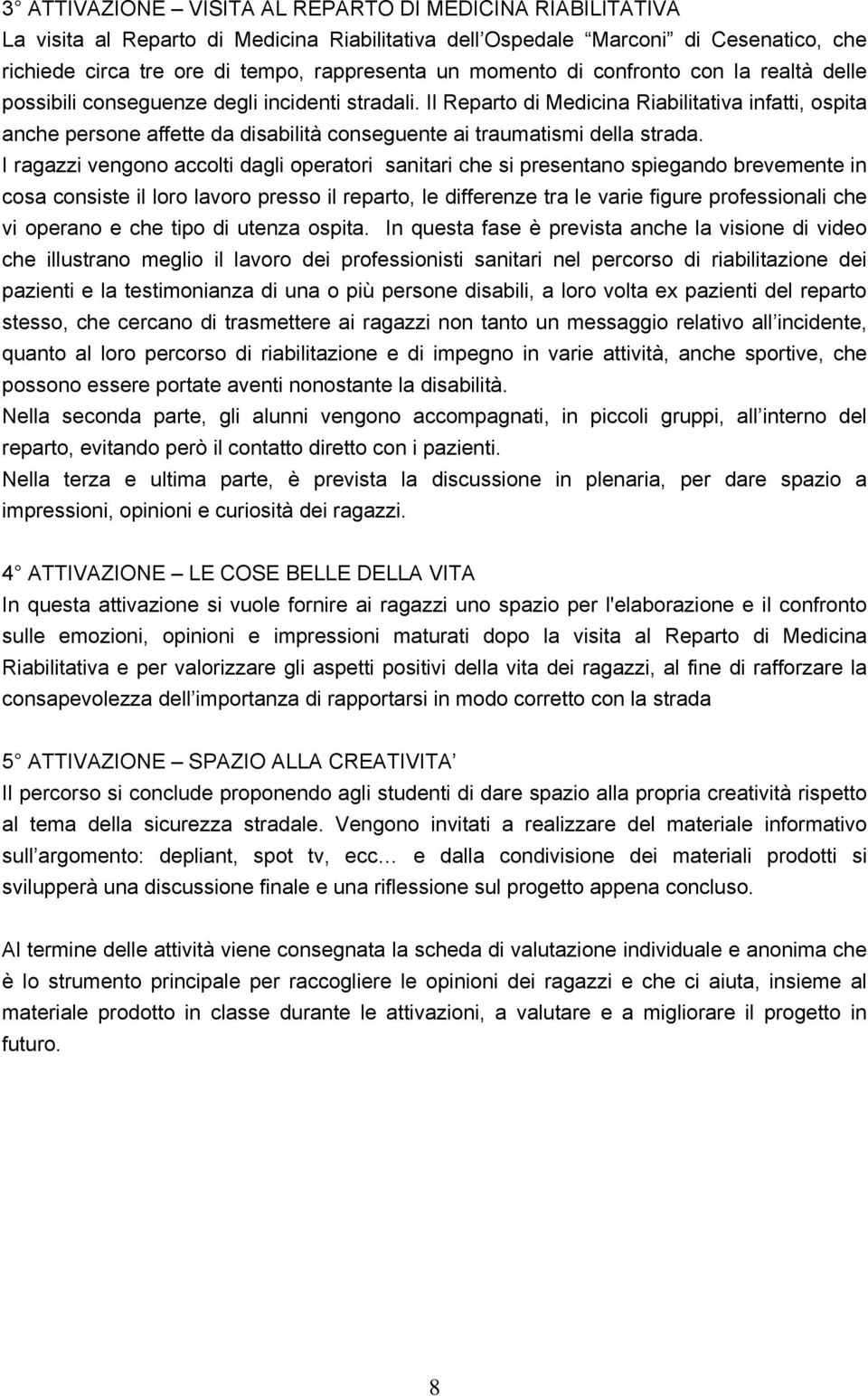 Il Reparto di Medicina Riabilitativa infatti, ospita anche persone affette da disabilità conseguente ai traumatismi della strada.