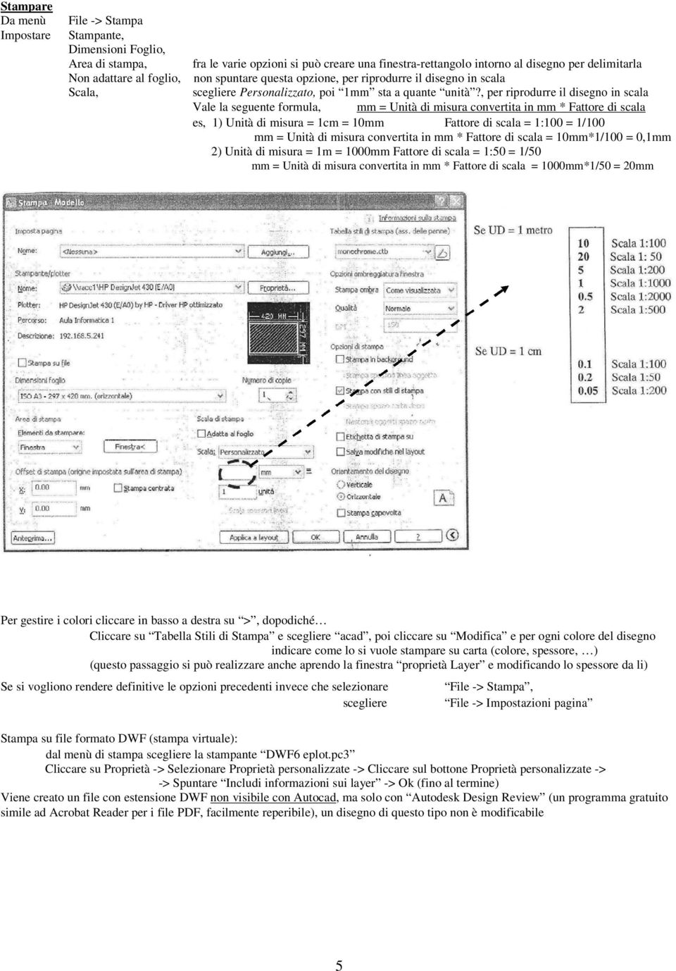 , per riprodurre il disegno in scala Vale la seguente formula, mm = Unità di misura convertita in mm * Fattore di scala es, 1) Unità di misura = 1cm = 10mm Fattore di scala = 1:100 = 1/100 mm = Unità