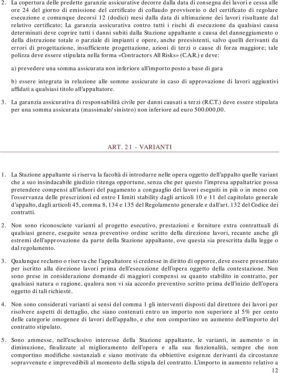 qualsiasi causa determinati deve coprire tutti i danni subiti dalla Stazione appaltante a causa del danneggiamento o della distruzione totale o parziale di impianti e opere, anche preesistenti, salvo