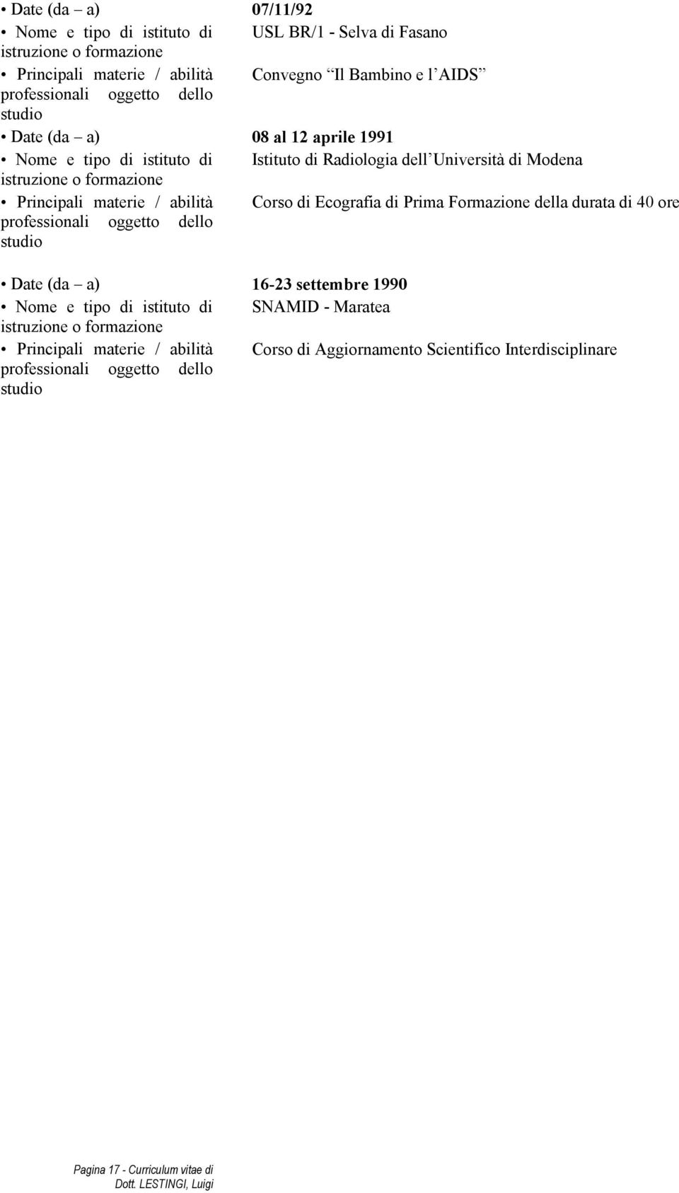 materie / abilità Corso di Ecografia di Prima Formazione della durata di 40 ore Date (da a) 16-23 settembre 1990 Nome e tipo di