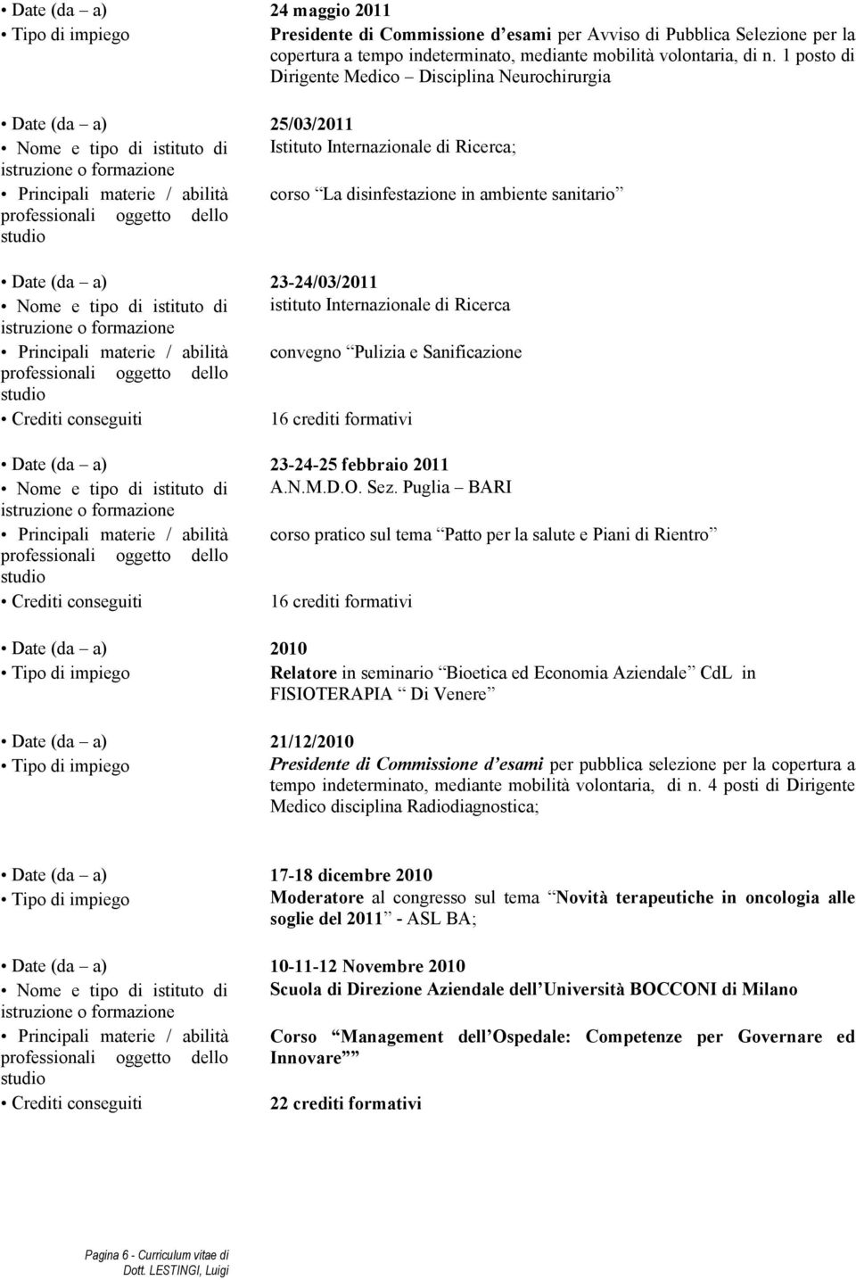 ambiente sanitario Date (da a) 23-24/03/2011 Nome e tipo di istituto di istituto Internazionale di Ricerca Principali materie / abilità convegno Pulizia e Sanificazione 16 crediti formativi Date (da