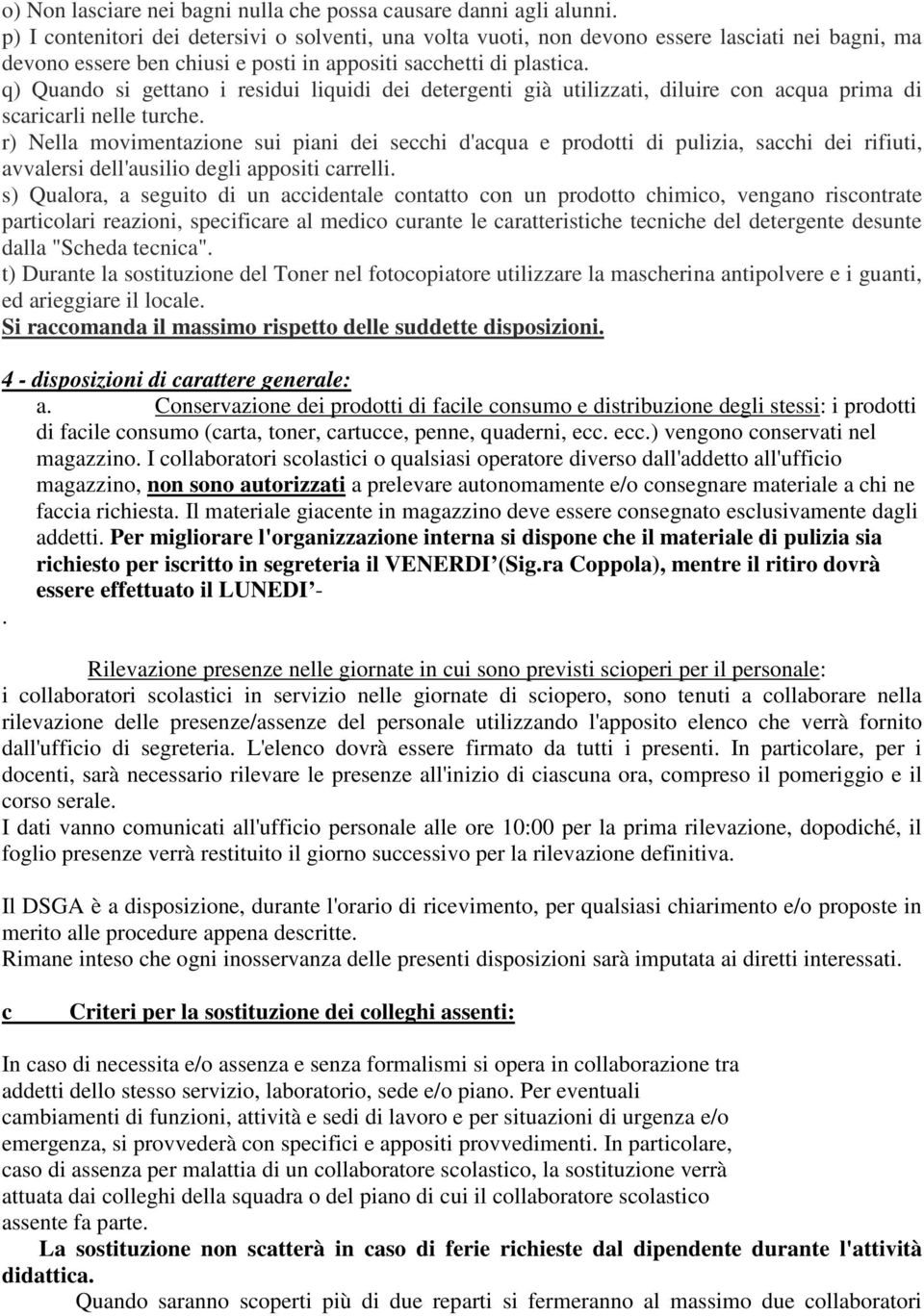 q) Quando si gettano i residui liquidi dei detergenti già utilizzati, diluire con acqua prima di scaricarli nelle turche.