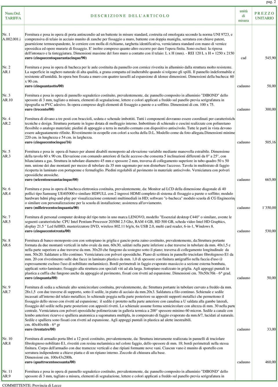 a muro, battente con doppia maniglia, serratura con chiave patent, guarnizione termoespandente, le cerniere con molla di richiamo, targhetta identificativa, verniciatura standard con mano di vernice