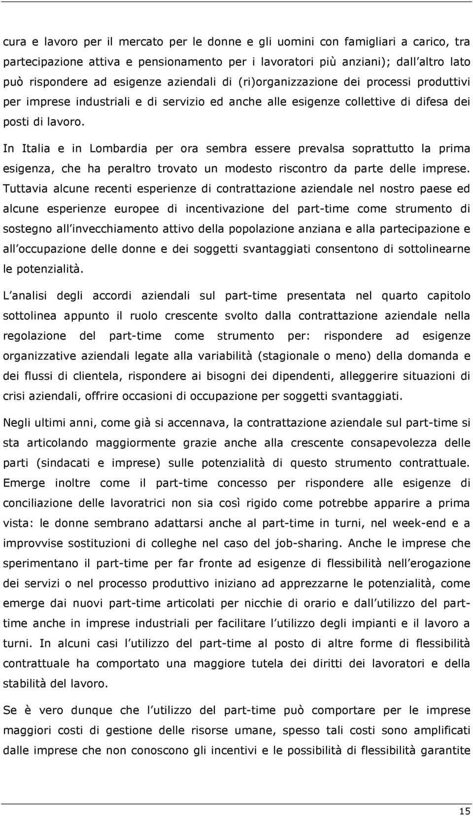 In Italia e in Lombardia per ora sembra essere prevalsa soprattutto la prima esigenza, che ha peraltro trovato un modesto riscontro da parte delle imprese.