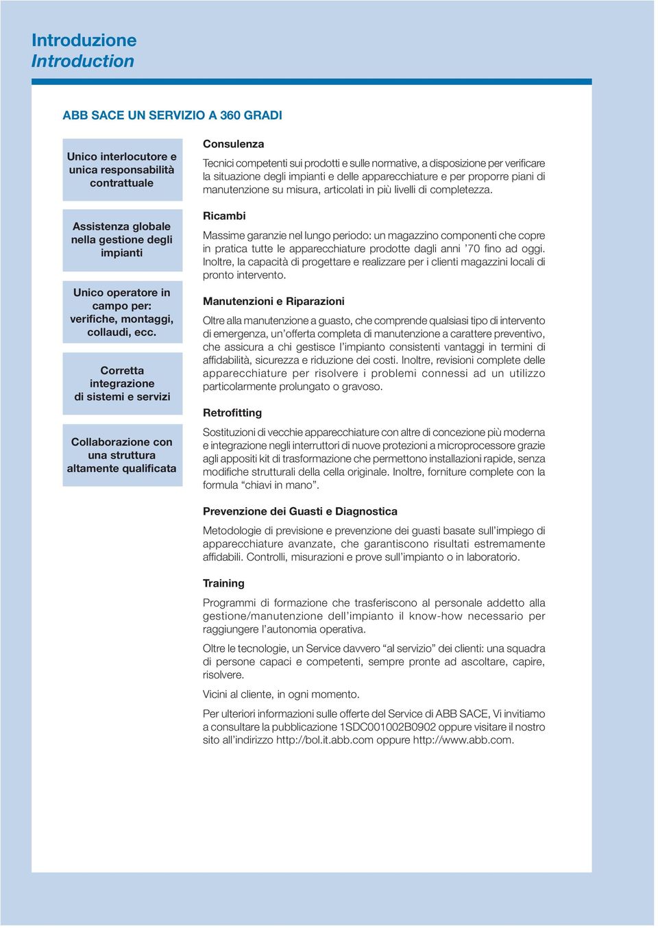 Corretta integrazione di sistemi e servizi Collaborazione con una struttura altamente qualificata Consulenza Tecnici competenti sui prodotti e sulle normative, a disposizione per verificare la