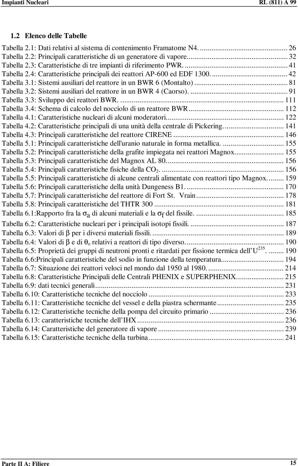 1: Sistemi ausiliari del reattore in un BWR 6 (Montalto)... 81 Tabella 3.2: Sistemi ausiliari del reattore in un BWR 4 (Caorso).... 91 Tabella 3.3: Sviluppo dei reattori BWR.... 111 Tabella 3.