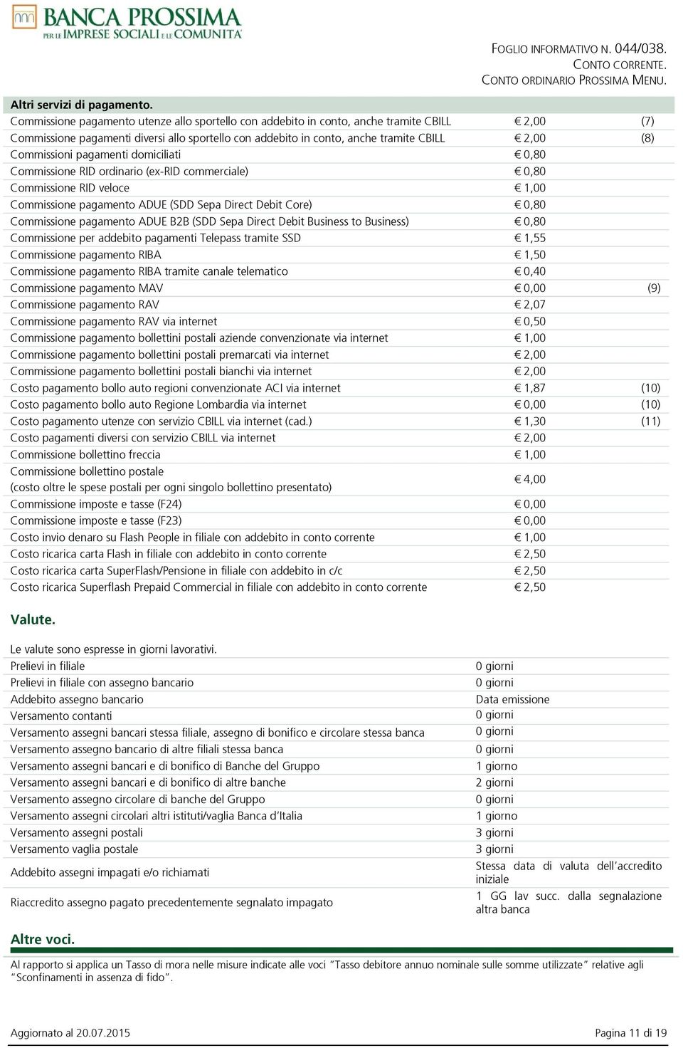 Commissioni pagamenti domiciliati 0,80 Commissione RID ordinario (ex-rid commerciale) 0,80 Commissione RID veloce 1,00 Commissione pagamento ADUE (SDD Sepa Direct Debit Core) 0,80 Commissione