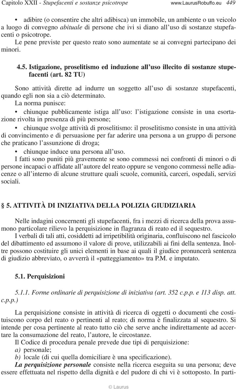 Il Codice di procedura penale prevede due tipi di perquisizione: a) personale; b) locale (di cui quella domiciliare è una specificazione).