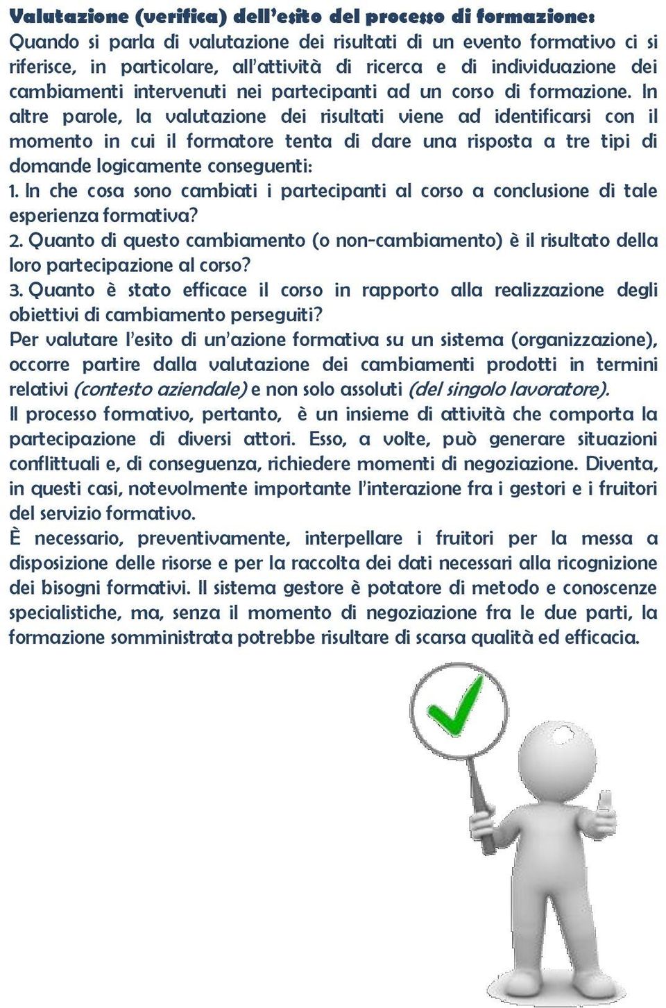 In altre parole, la valutazione dei risultati viene ad identificarsi con il momento in cui il formatore tenta di dare una risposta a tre tipi di domande logicamente conseguenti: 1.